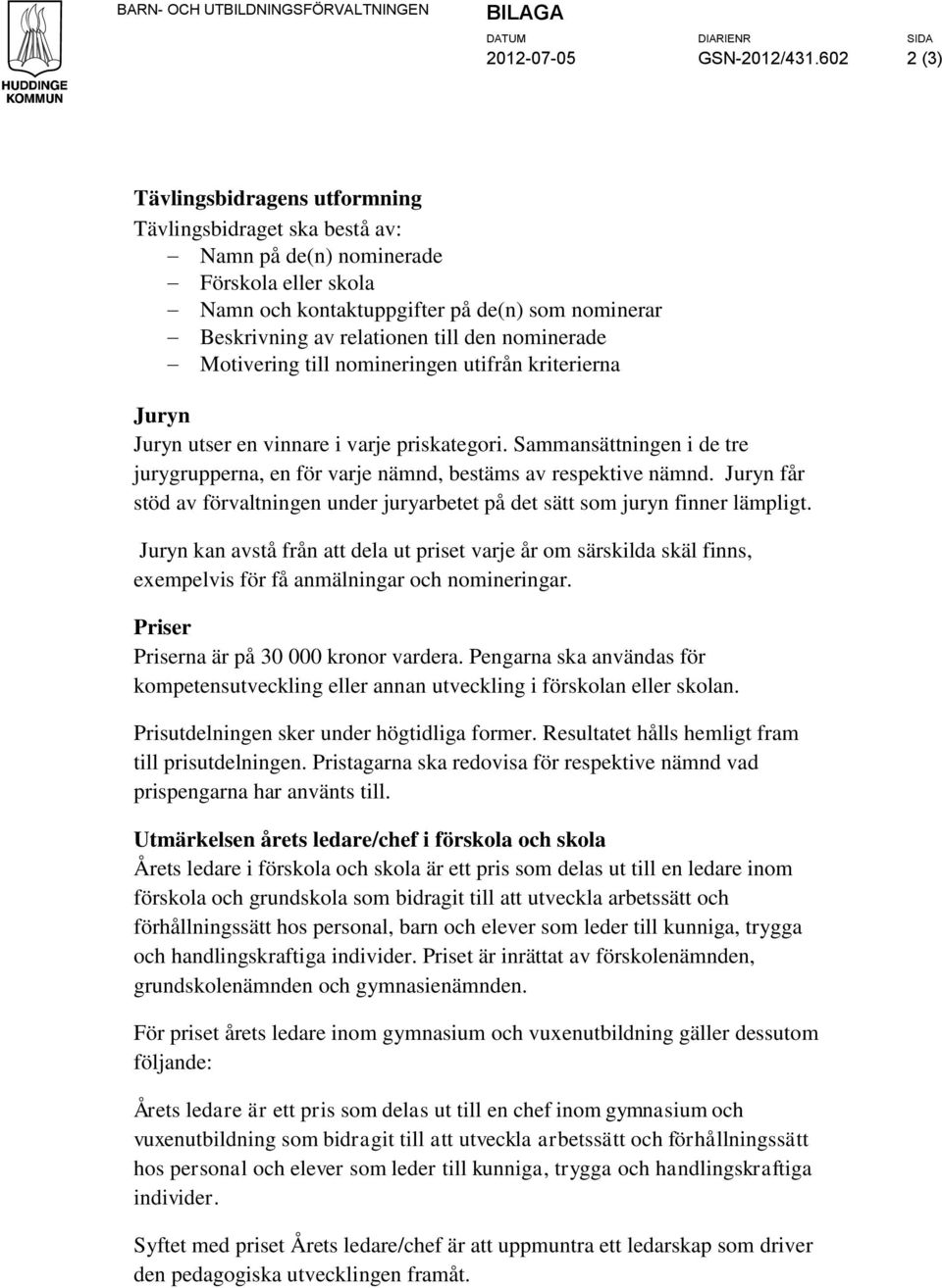 nominerade Motivering till nomineringen utifrån kriterierna Juryn Juryn utser en vinnare i varje priskategori. Sammansättningen i de tre jurygrupperna, en för varje nämnd, bestäms av respektive nämnd.