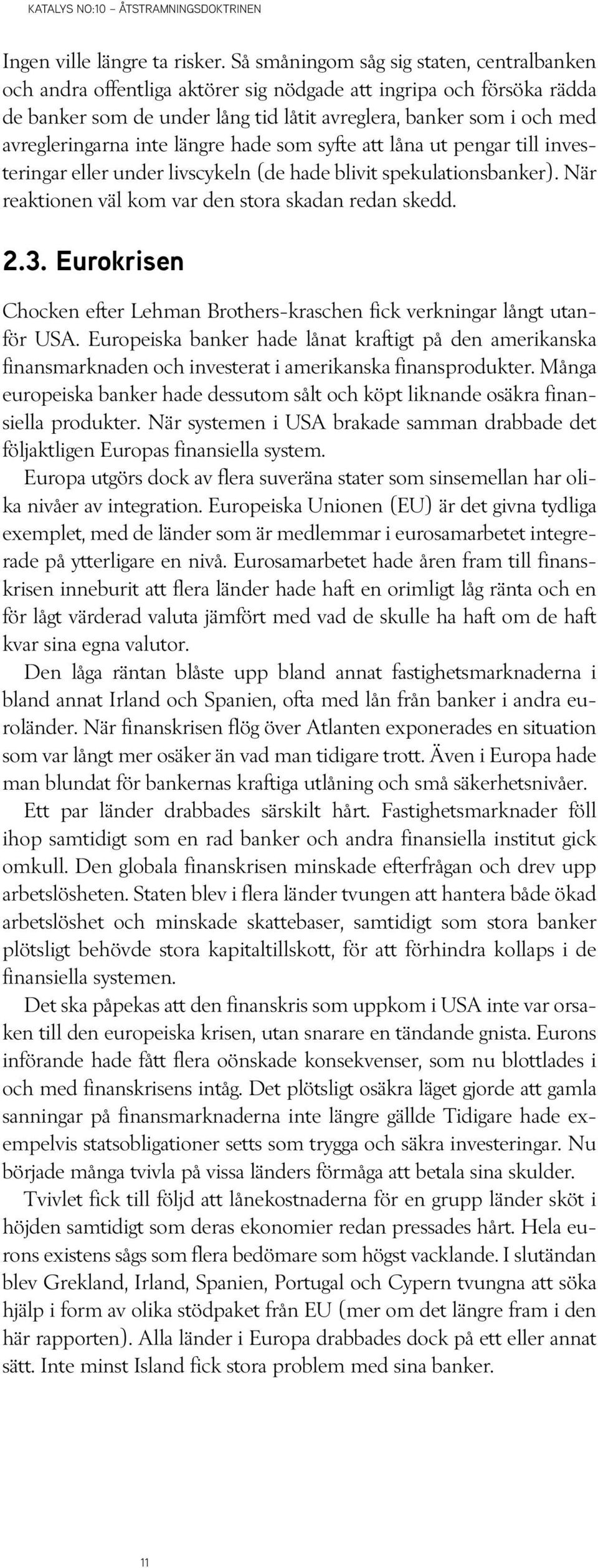 inte längre hade som syfte att låna ut pengar till investeringar eller under livscykeln (de hade blivit spekulationsbanker). När reaktionen väl kom var den stora skadan redan skedd. 2.3.