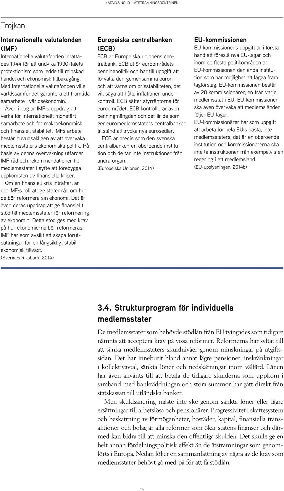 Även i dag är IMF:s uppdrag att verka för internationellt monetärt samarbete och för makroekonomisk och finansiell stabilitet.