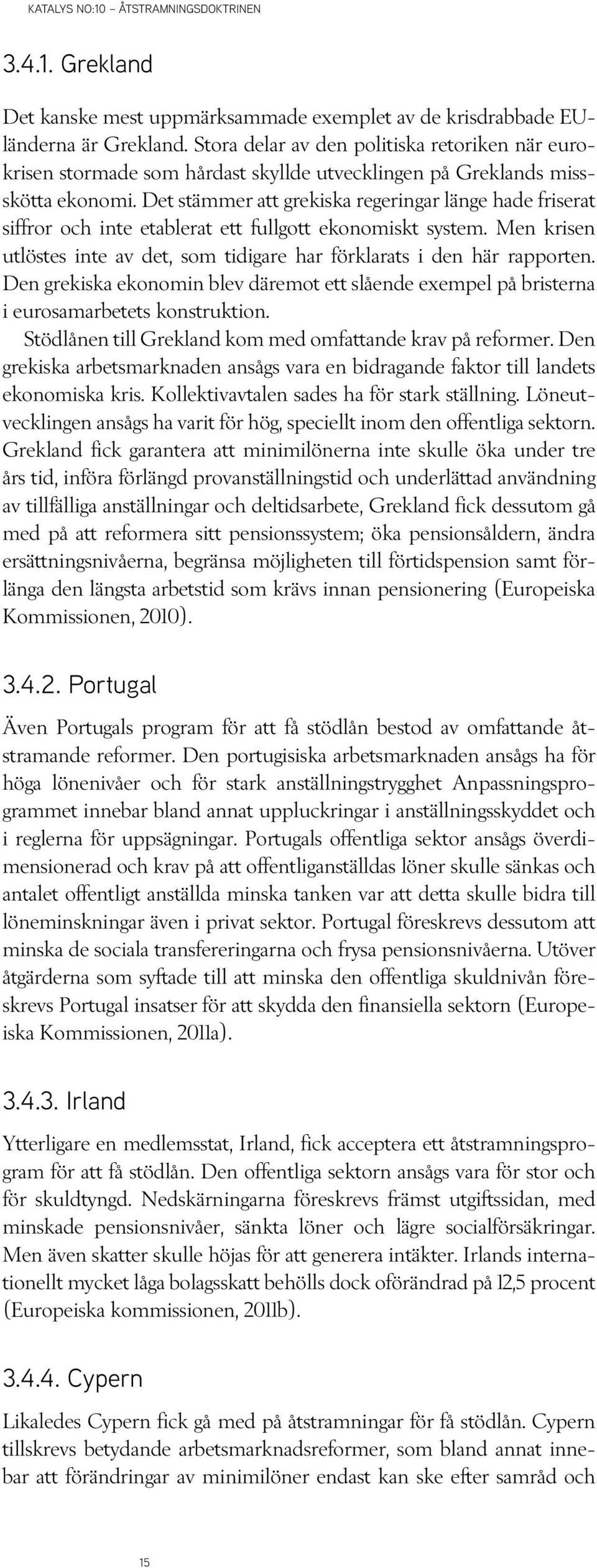 Det stämmer att grekiska regeringar länge hade friserat siffror och inte etablerat ett fullgott ekonomiskt system. Men krisen utlöstes inte av det, som tidigare har förklarats i den här rapporten.