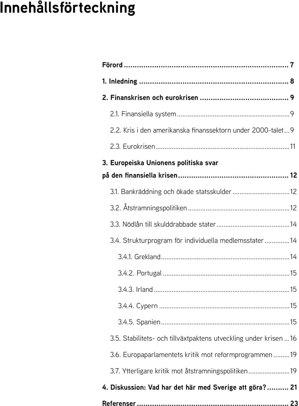 3.4. Strukturprogram för individuella medlemsstater...14 3.4.1. Grekland...14 3.4.2. Portugal...15 3.4.3. Irland...15 3.4.4. Cypern...15 3.4.5. Spanien...15 3.5. Stabilitets- och tillväxtpaktens utveckling under krisen.