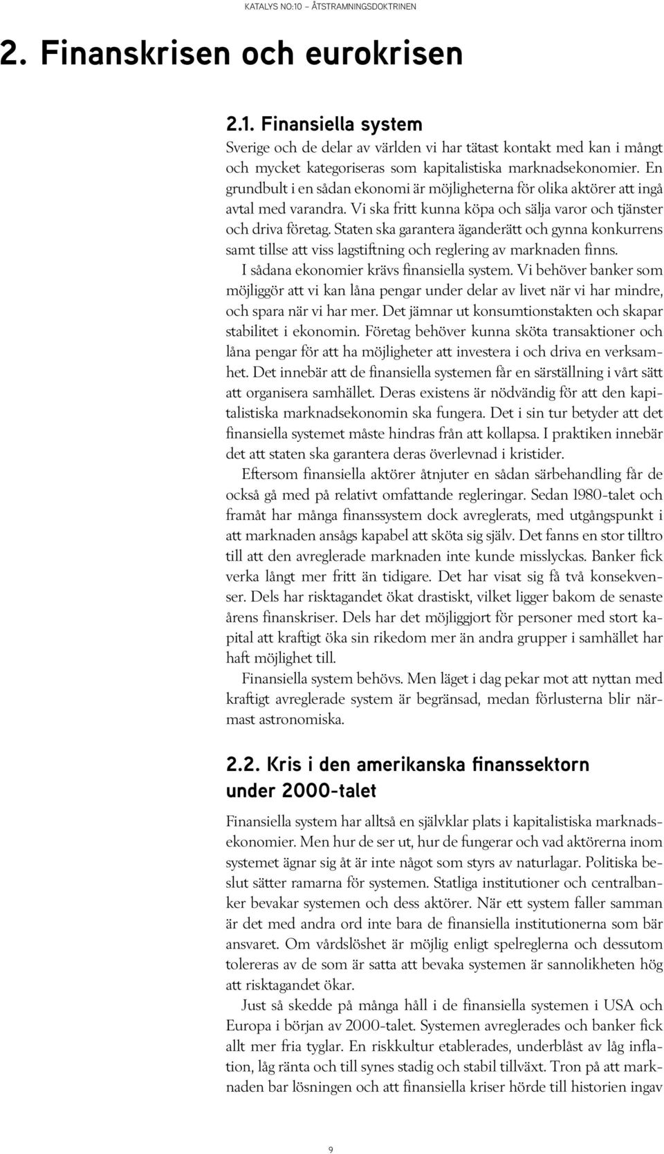 Staten ska garantera äganderätt och gynna konkurrens samt tillse att viss lagstiftning och reglering av marknaden finns. I sådana ekonomier krävs finansiella system.