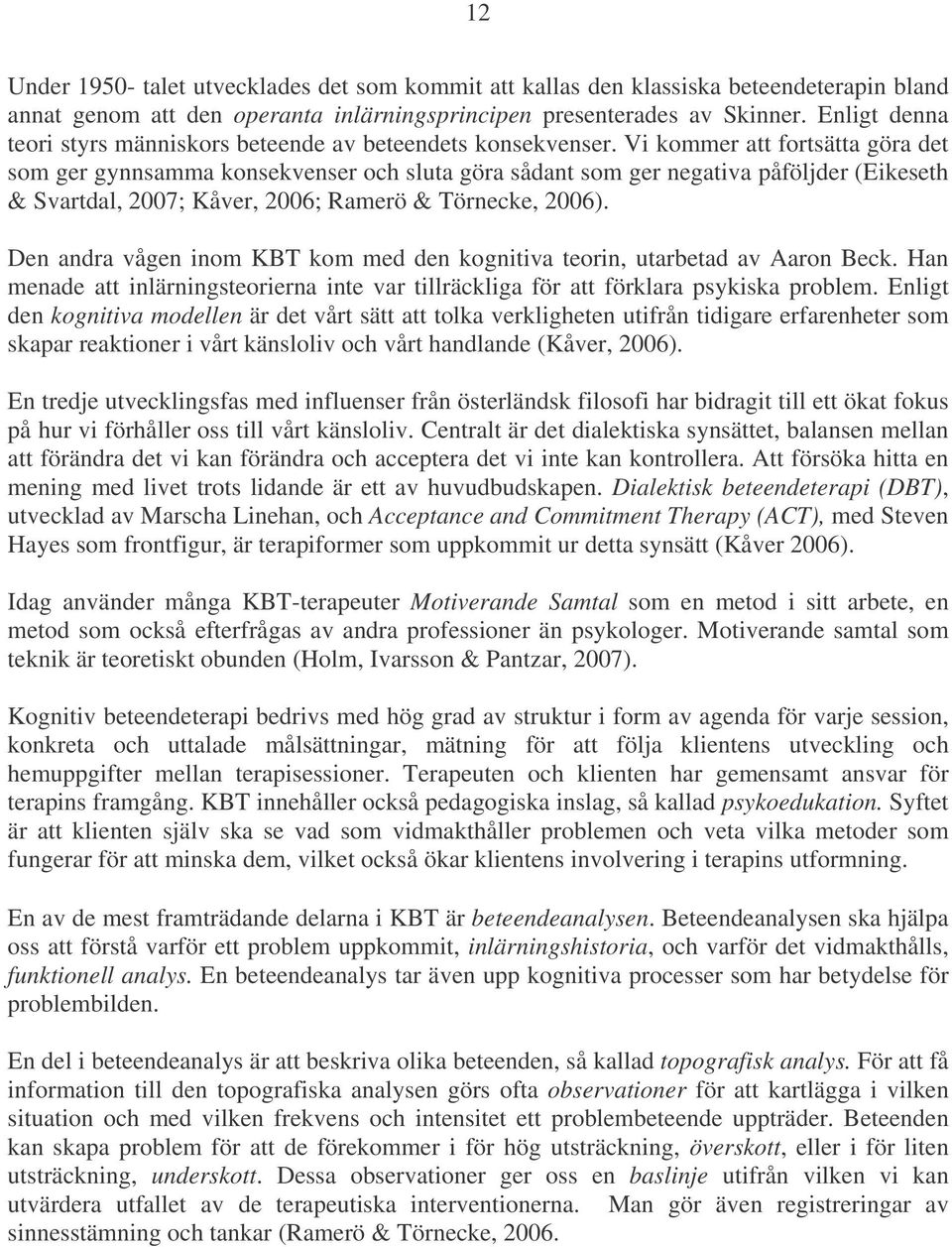 Vi kommer att fortsätta göra det som ger gynnsamma konsekvenser och sluta göra sådant som ger negativa påföljder (Eikeseth & Svartdal, 2007; Kåver, 2006; Ramerö & Törnecke, 2006).