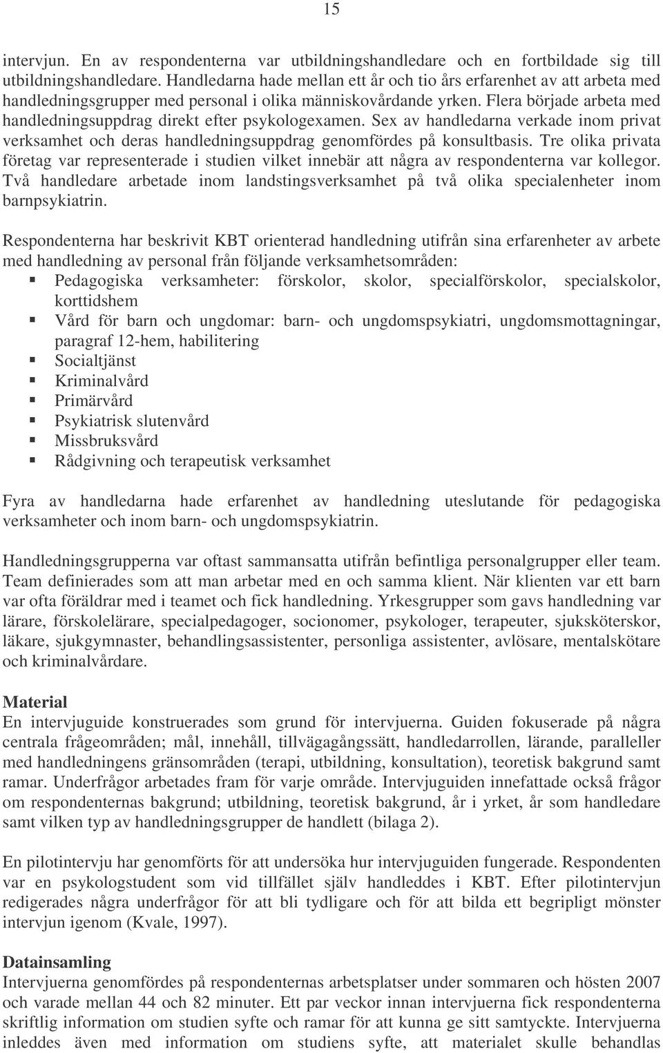 Flera började arbeta med handledningsuppdrag direkt efter psykologexamen. Sex av handledarna verkade inom privat verksamhet och deras handledningsuppdrag genomfördes på konsultbasis.