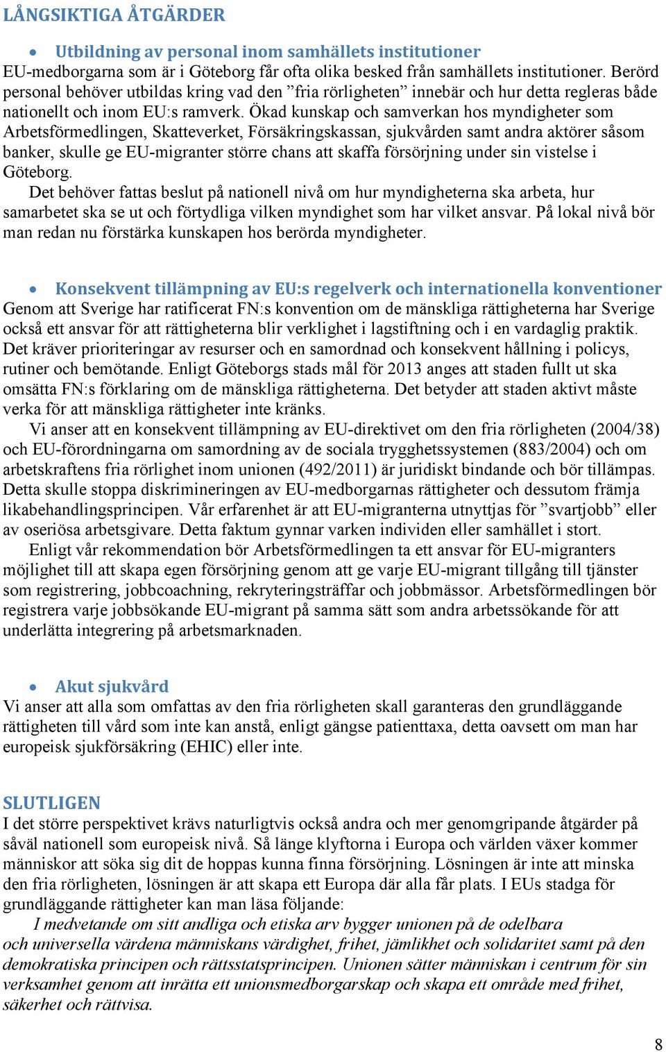 Ökad kunskap och samverkan hos myndigheter som Arbetsförmedlingen, Skatteverket, Försäkringskassan, sjukvården samt andra aktörer såsom banker, skulle ge EU-migranter större chans att skaffa