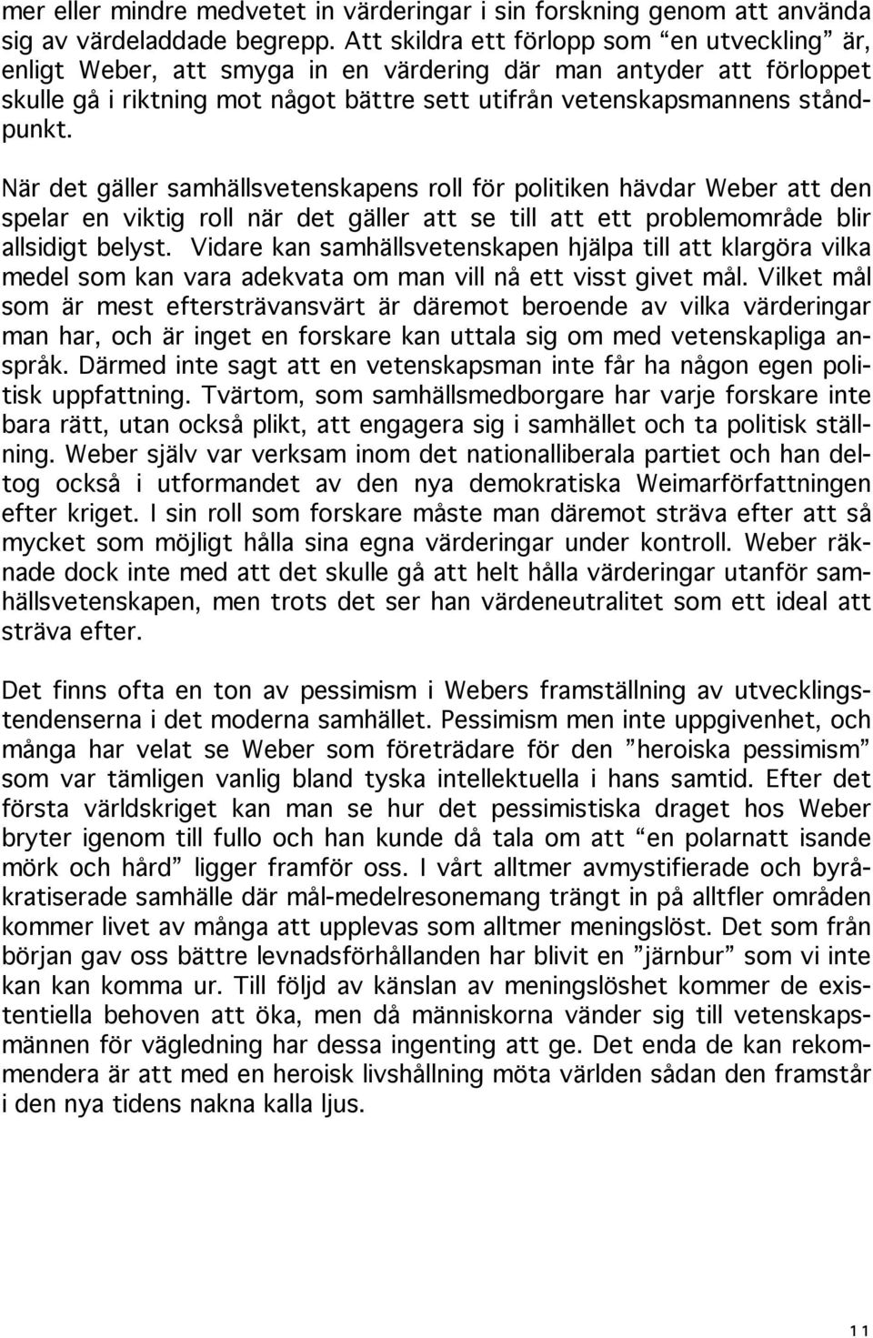 När det gäller samhällsvetenskapens roll för politiken hävdar Weber att den spelar en viktig roll när det gäller att se till att ett problemområde blir allsidigt belyst.