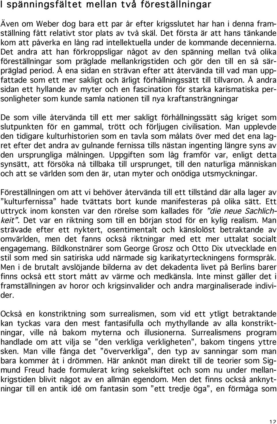 Det andra att han förkroppsligar något av den spänning mellan två olika föreställningar som präglade mellankrigstiden och gör den till en så särpräglad period.