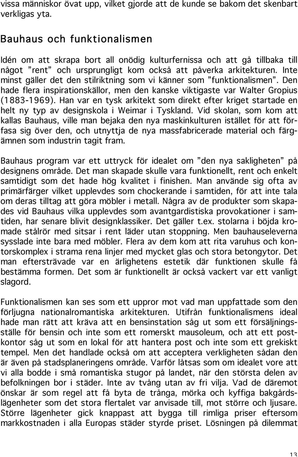 Inte minst gäller det den stilriktning som vi känner som funktionalismen. Den hade flera inspirationskällor, men den kanske viktigaste var Walter Gropius (1883-1969).