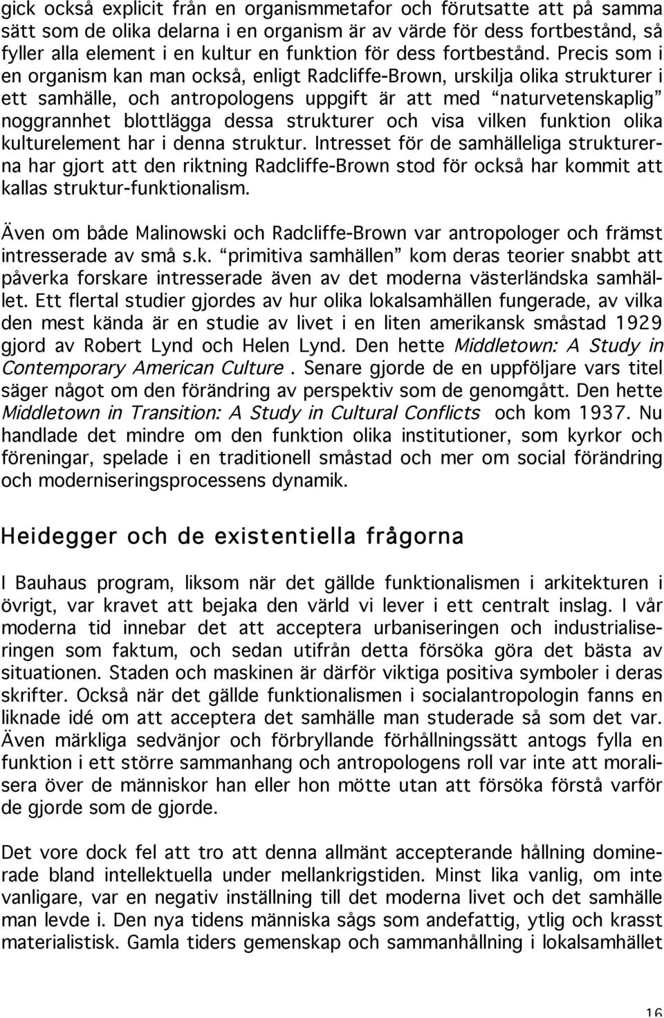 Precis som i en organism kan man också, enligt Radcliffe-Brown, urskilja olika strukturer i ett samhälle, och antropologens uppgift är att med naturvetenskaplig noggrannhet blottlägga dessa