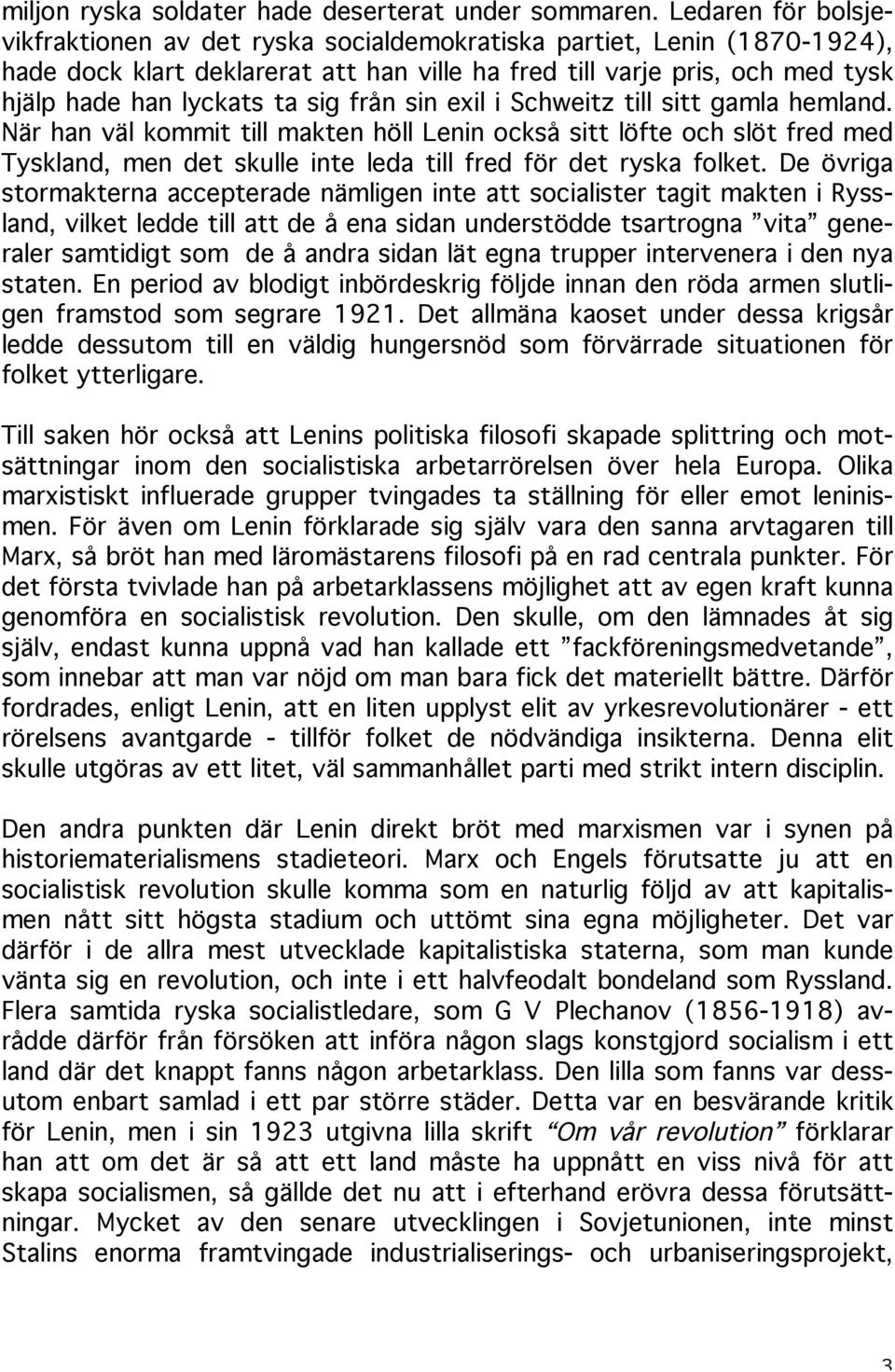 sig från sin exil i Schweitz till sitt gamla hemland. När han väl kommit till makten höll Lenin också sitt löfte och slöt fred med Tyskland, men det skulle inte leda till fred för det ryska folket.