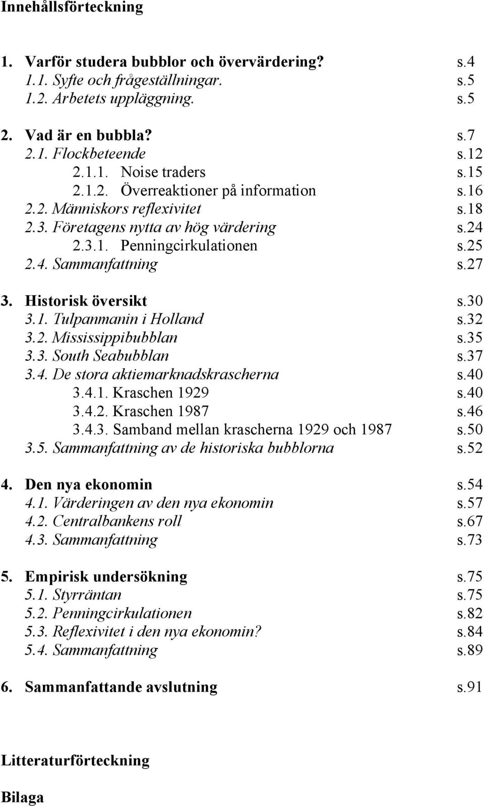 Historisk översikt s.30 3.1. Tulpanmanin i Holland s.32 3.2. Mississippibubblan s.35 3.3. South Seabubblan s.37 3.4. De stora aktiemarknadskrascherna s.40 3.4.1. Kraschen 1929 s.40 3.4.2. Kraschen 1987 s.