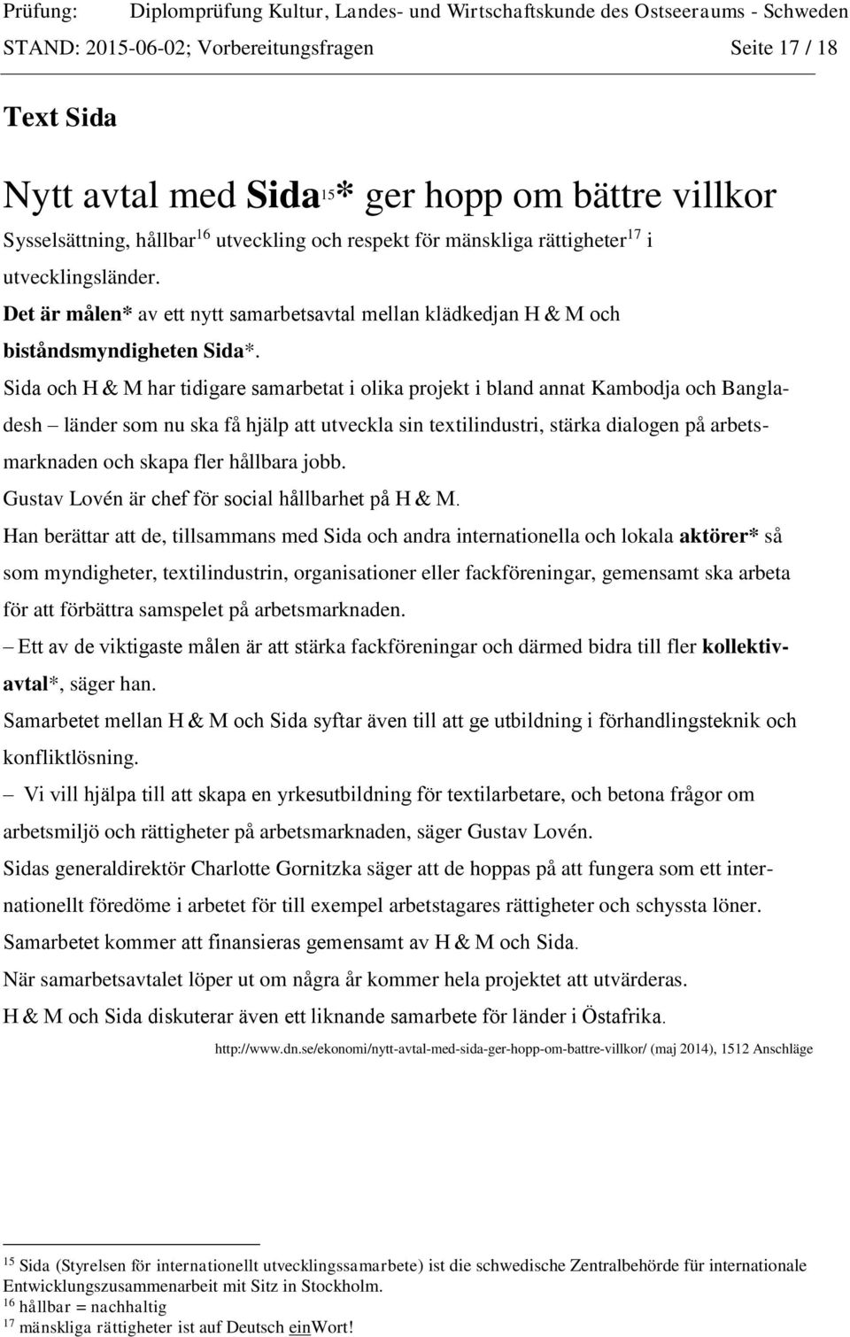 Sida och H & M har tidigare samarbetat i olika projekt i bland annat Kambodja och Bangladesh länder som nu ska få hjälp att utveckla sin textilindustri, stärka dialogen på arbetsmarknaden och skapa