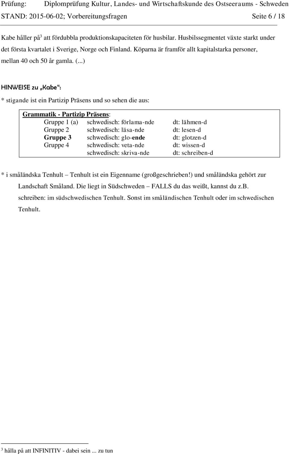 ..) HINWEISE zu Kabe : * stigande ist ein Partizip Präsens und so sehen die aus: Grammatik - Partizip Präsens: Gruppe 1 (a) schwedisch: förlama-nde dt: lähmen-d Gruppe 2 schwedisch: läsa-nde dt: