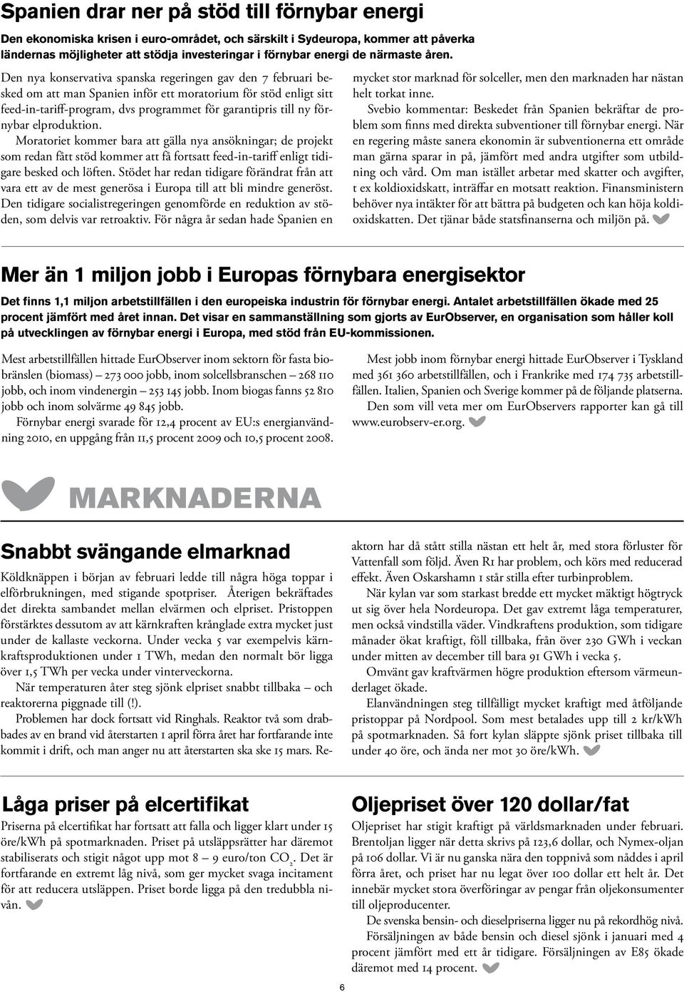 Den nya konservativa spanska regeringen gav den 7 februari besked om att man Spanien inför ett moratorium för stöd enligt sitt feed-in-tariff-program, dvs programmet för garantipris till ny förnybar