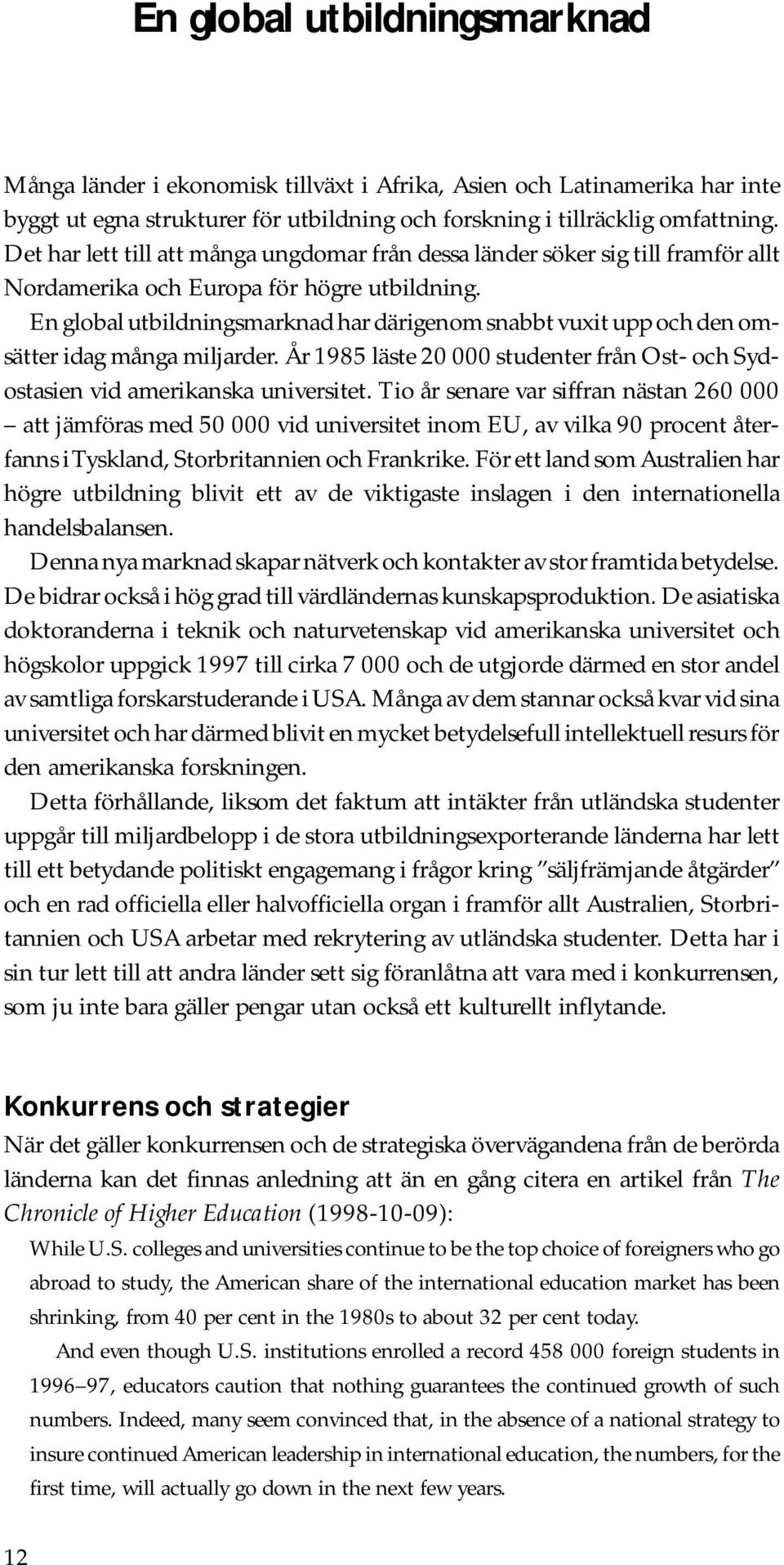 En global utbildningsmarknad har därigenom snabbt vuxit upp och den omsätter idag många miljarder. År 1985 läste 20 000 studenter från Ost- och Sydostasien vid amerikanska universitet.