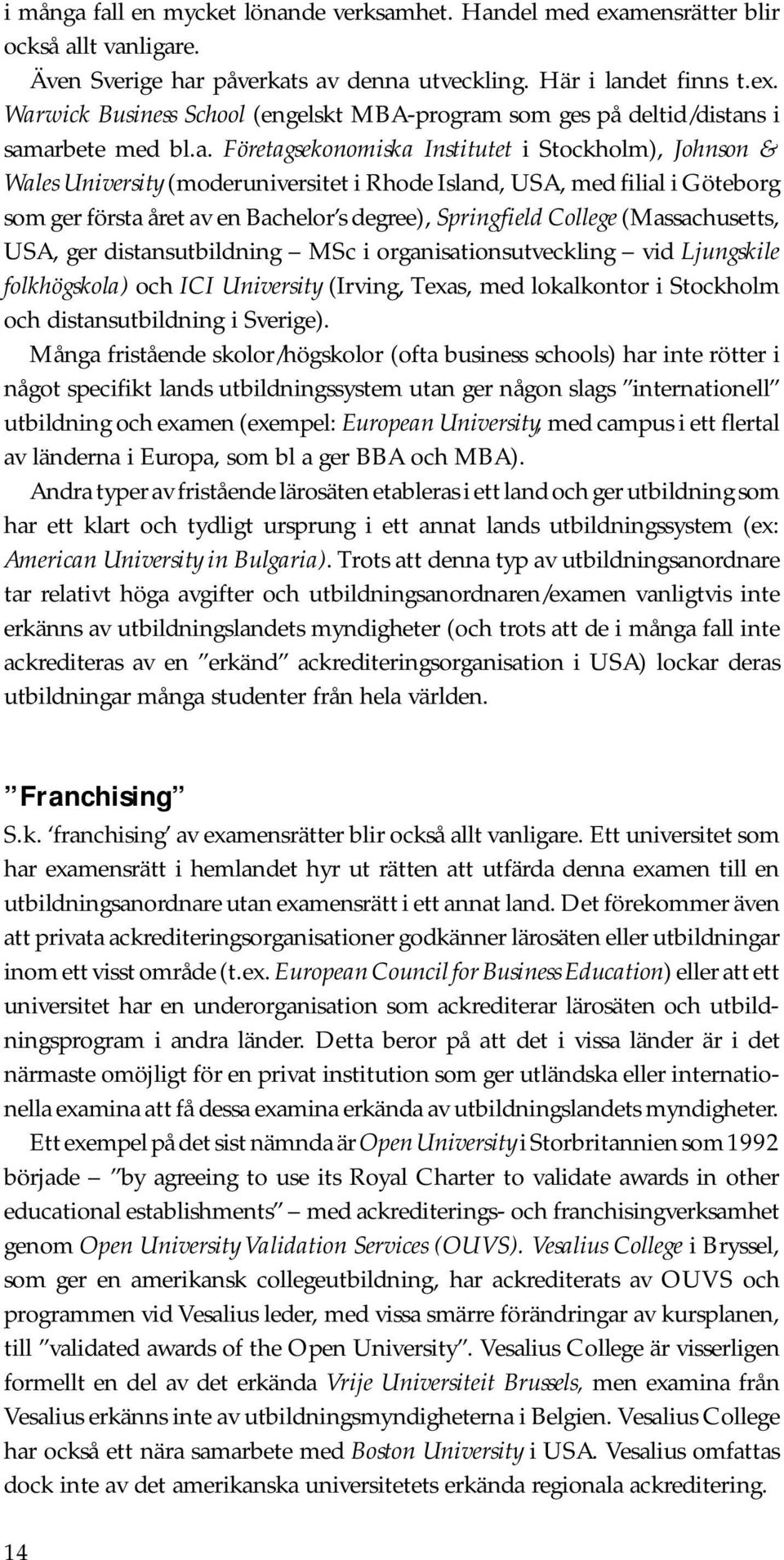 College (Massachusetts, USA, ger distansutbildning MSc i organisationsutveckling vid Ljungskile folkhögskola) och ICI University (Irving, Texas, med lokalkontor i Stockholm och distansutbildning i