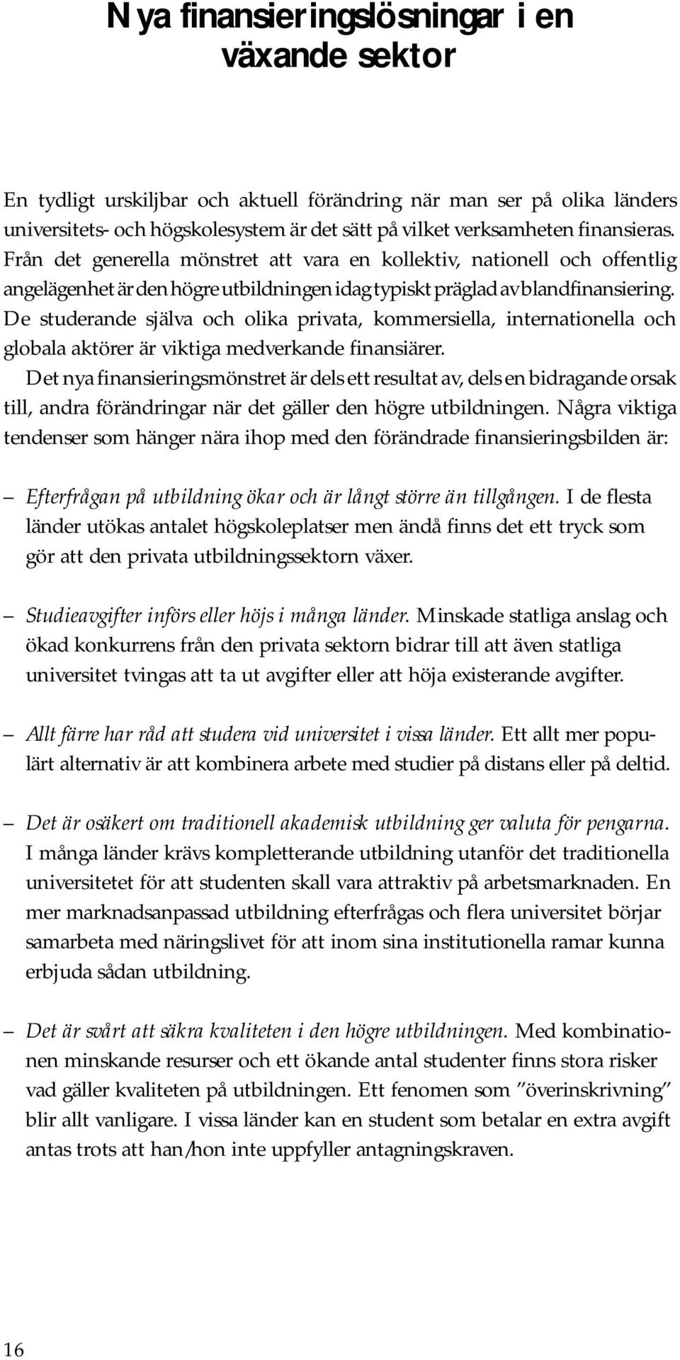 De studerande själva och olika privata, kommersiella, internationella och globala aktörer är viktiga medverkande finansiärer.