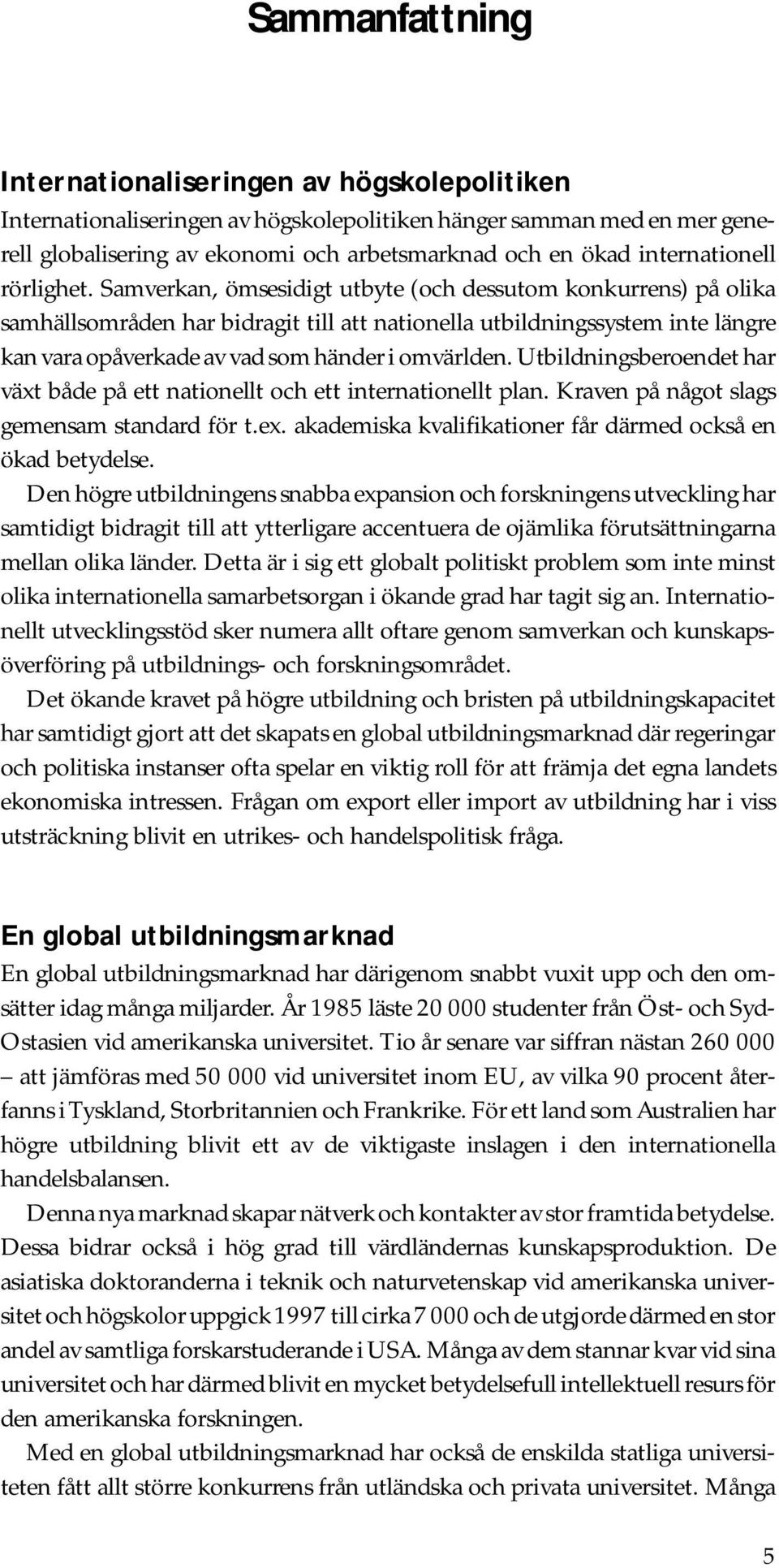 Samverkan, ömsesidigt utbyte (och dessutom konkurrens) på olika samhällsområden har bidragit till att nationella utbildningssystem inte längre kan vara opåverkade av vad som händer i omvärlden.