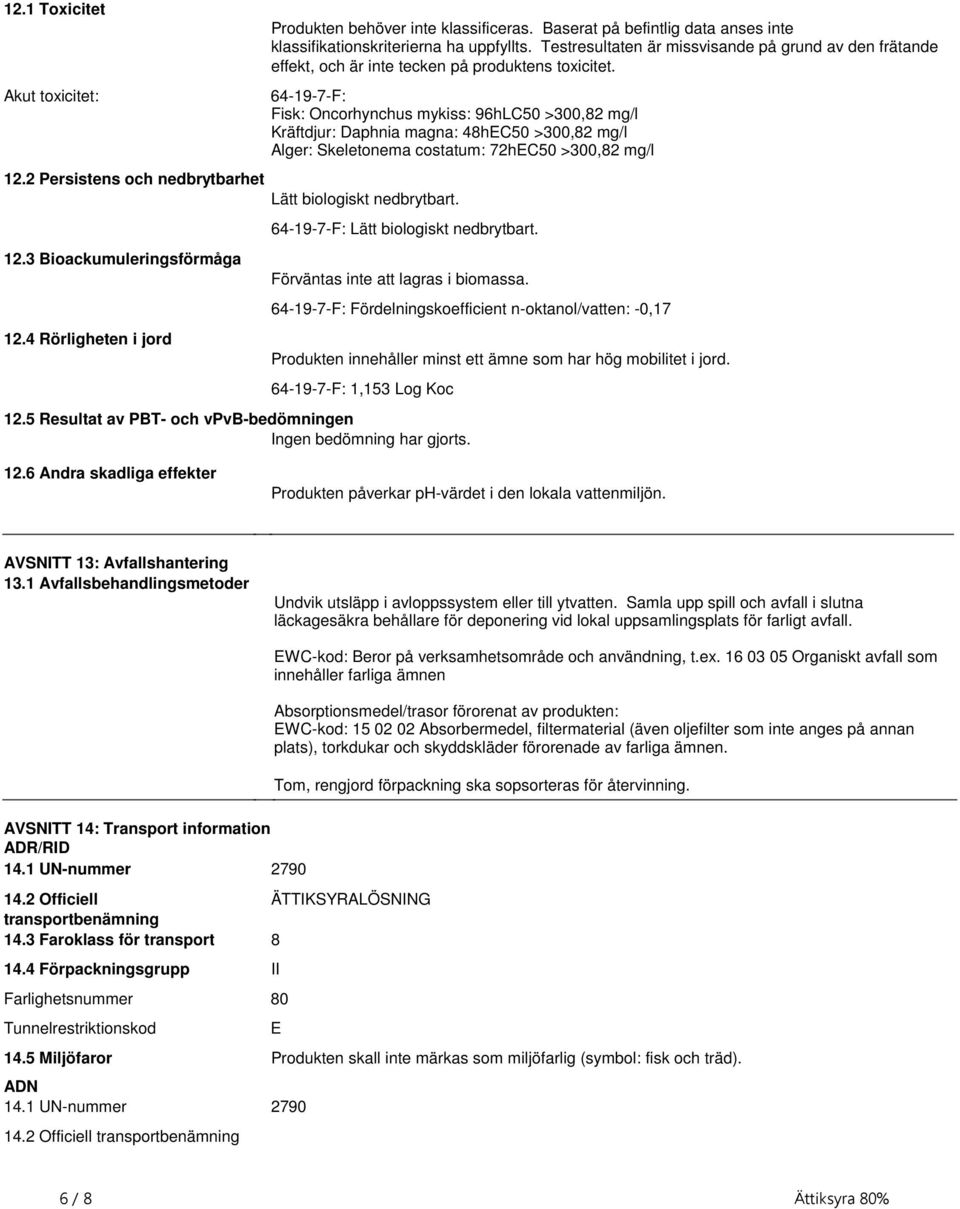 Rörligheten i jord 64-19-7-F: Lätt biologiskt nedbrytbart Förväntas inte att lagras i biomassa 64-19-7-F: Fördelningskoefficient n-oktanol/vatten: -0,17 Produkten innehåller minst ett ämne som har