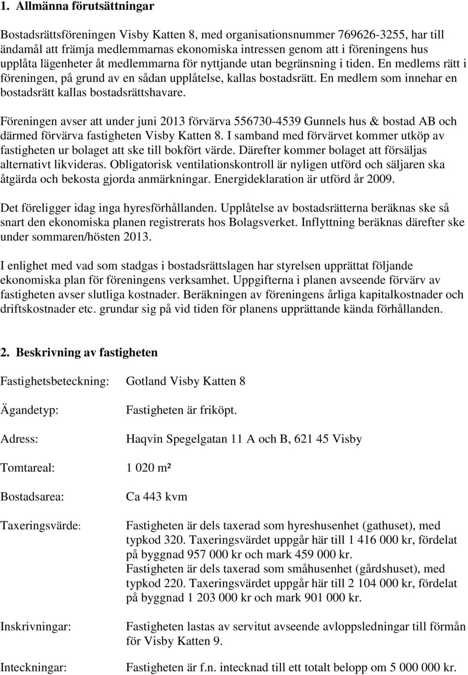 En medlem som innehar en bostadsrätt kallas bostadsrättshavare. Föreningen avser att under juni 2013 förvärva 556730-4539 Gunnels hus & bostad AB och därmed förvärva fastigheten Visby Katten 8.