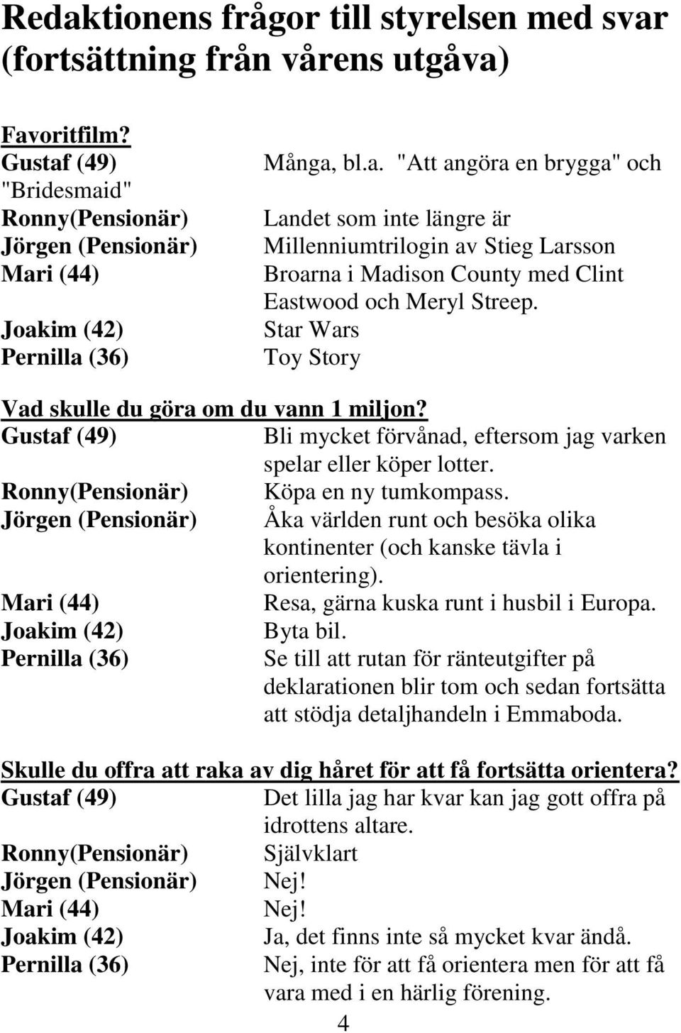 Jörgen (Pensionär) Åka världen runt och besöka olika kontinenter (och kanske tävla i orientering). Mari (44) Resa, gärna kuska runt i husbil i Europa. Joakim (42) Byta bil.