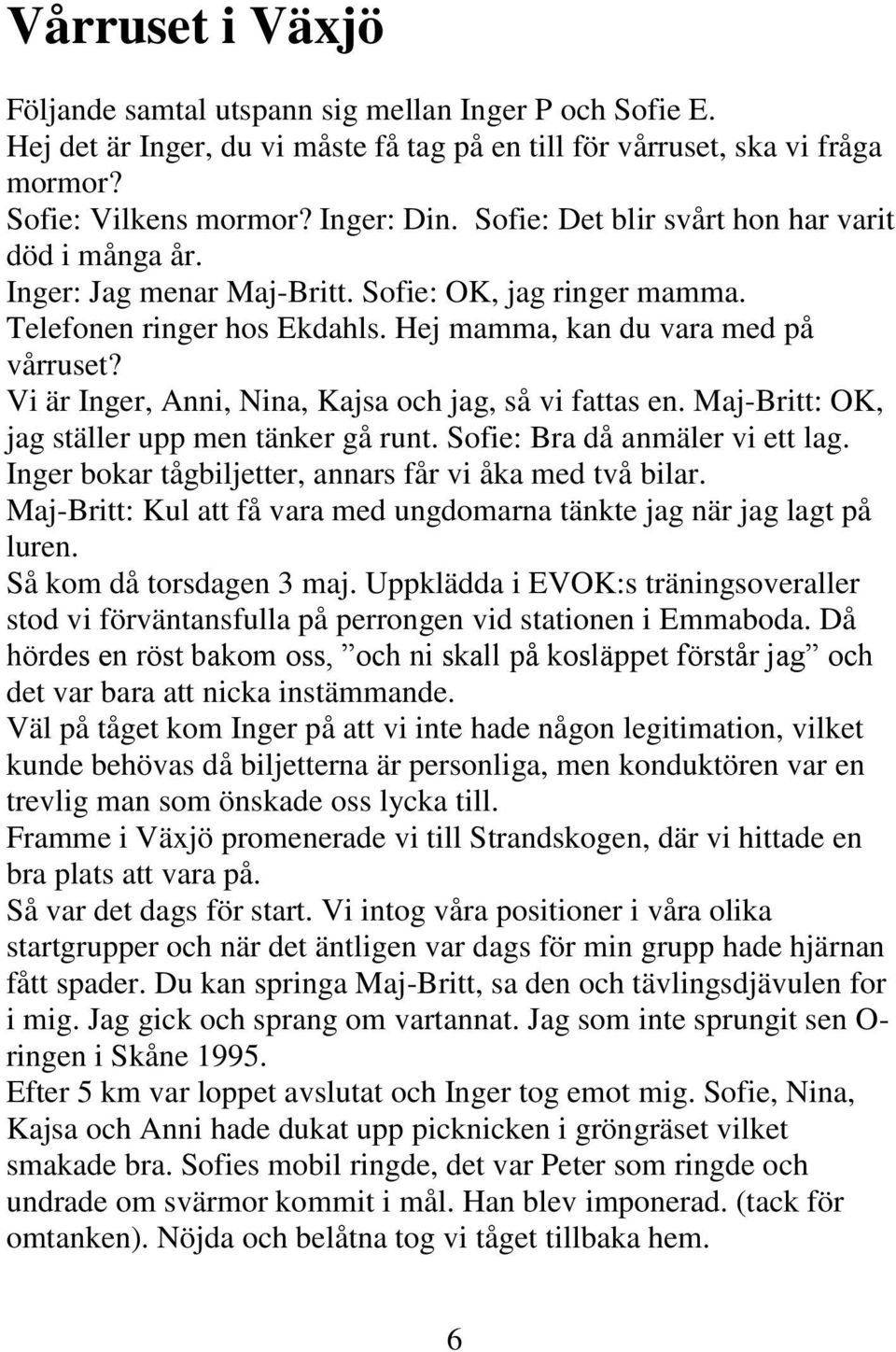 Vi är Inger, Anni, Nina, Kajsa och jag, så vi fattas en. Maj-Britt: OK, jag ställer upp men tänker gå runt. Sofie: Bra då anmäler vi ett lag. Inger bokar tågbiljetter, annars får vi åka med två bilar.