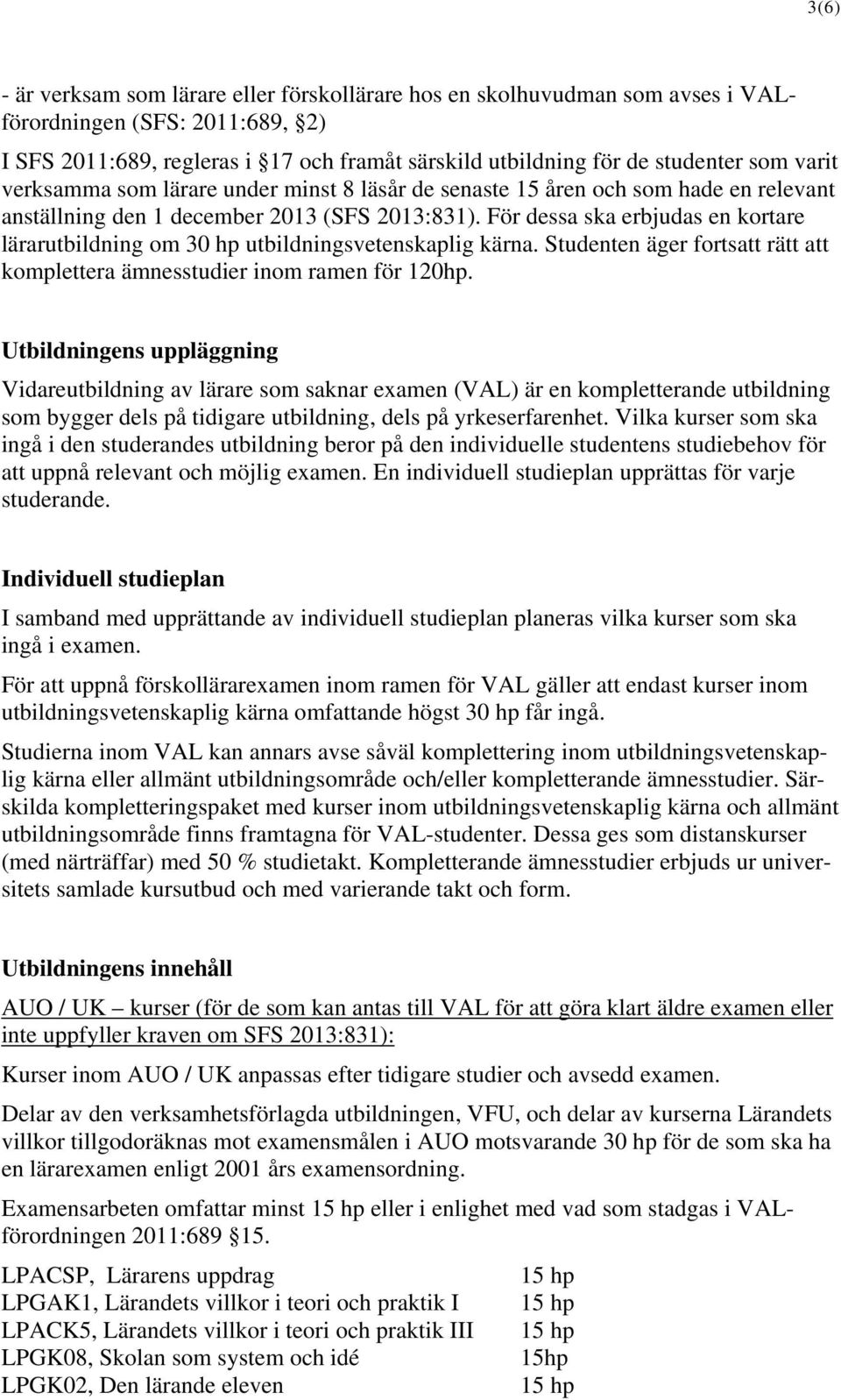 För dessa ska erbjudas en kortare lärarutbildning om 30 hp utbildningsvetenskaplig kärna. Studenten äger fortsatt rätt att komplettera ämnesstudier inom ramen för 120hp.