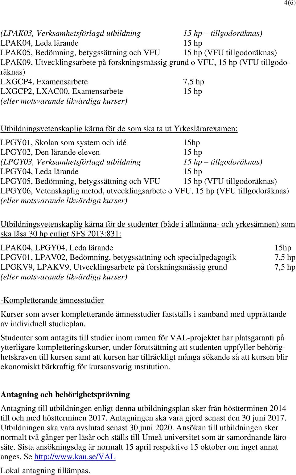 Skolan som system och idé 15hp LPGY02, Den lärande eleven (LPGY03, Verksamhetsförlagd utbildning tillgodoräknas) LPGY04, Leda lärande LPGY05, Bedömning, betygssättning och VFU (VFU tillgodoräknas)