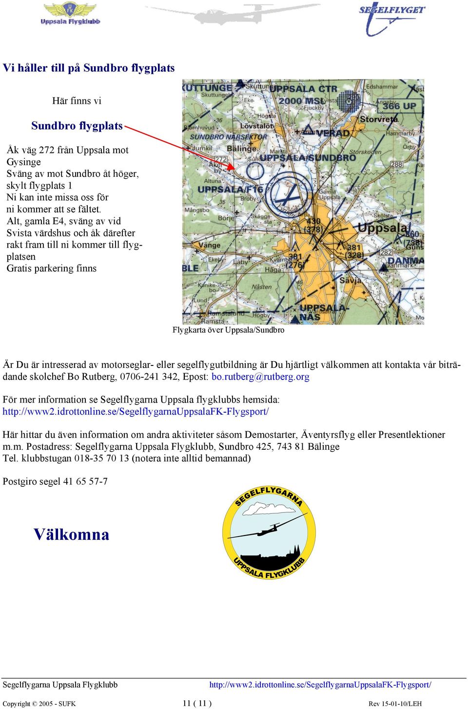 Alt, gamla E4, sväng av vid Svista värdshus och åk därefter rakt fram till ni kommer till flygplatsen Gratis parkering finns Flygkarta över Uppsala/Sundbro Är Du är intresserad av motorseglar- eller