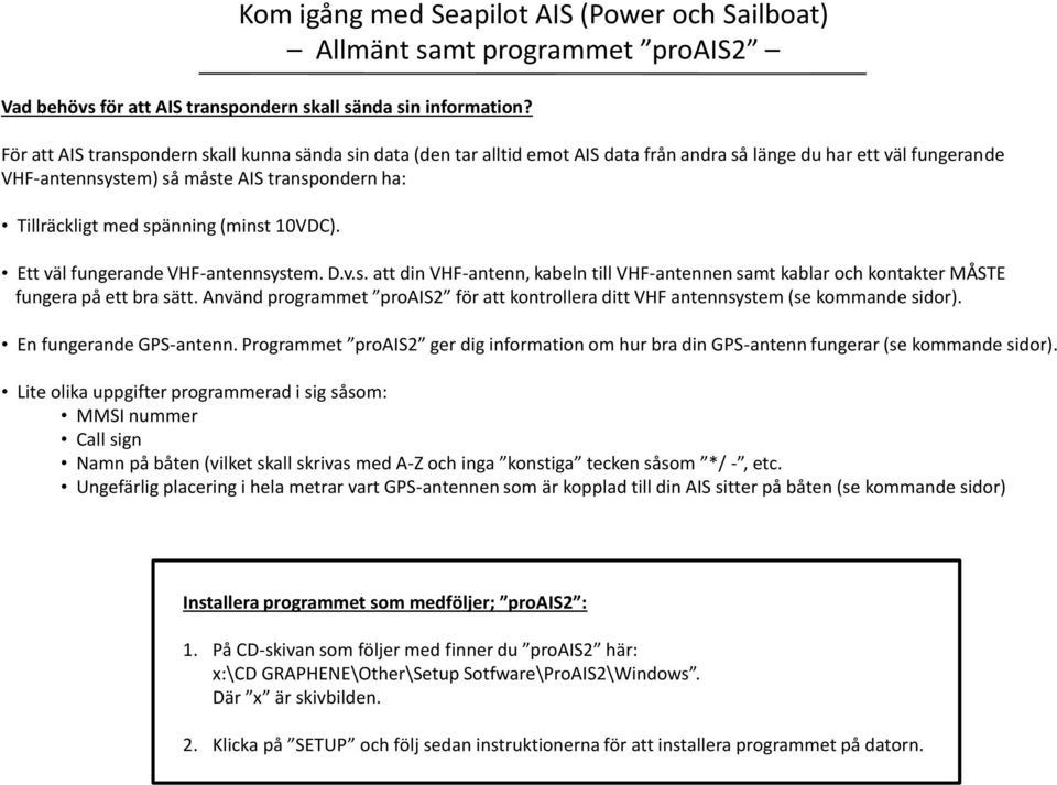 spänning (minst 10VDC). Ett väl fungerande VHF-antennsystem. D.v.s. att din VHF-antenn, kabeln till VHF-antennen samt kablar och kontakter MÅSTE fungera på ett bra sätt.