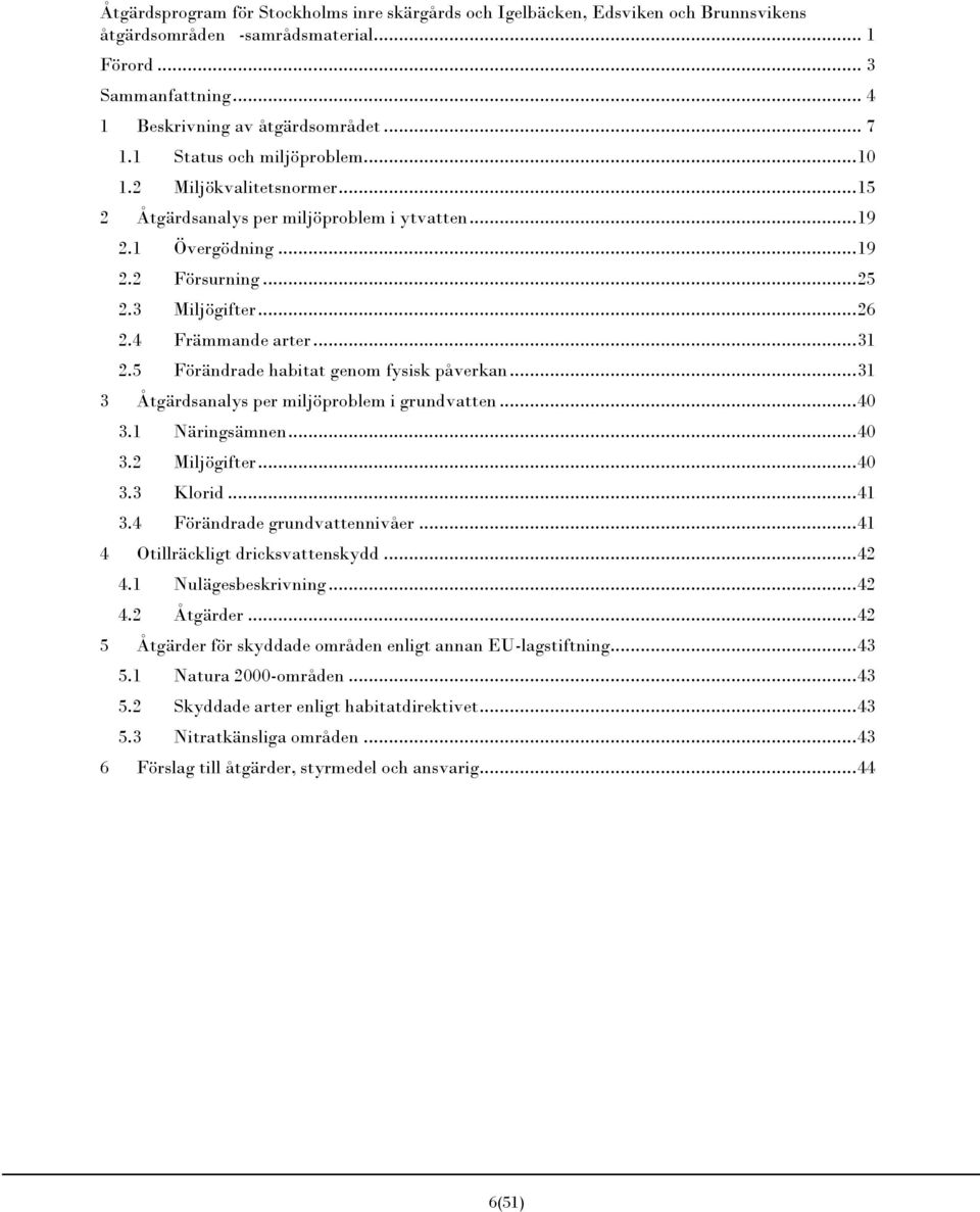 .. 31 2.5 Förändrade habitat genom fysisk påverkan... 31 3 Åtgärdsanalys per miljöproblem i grundvatten... 40 3.1 Näringsämnen... 40 3.2 Miljögifter... 40 3.3 Klorid... 41 3.