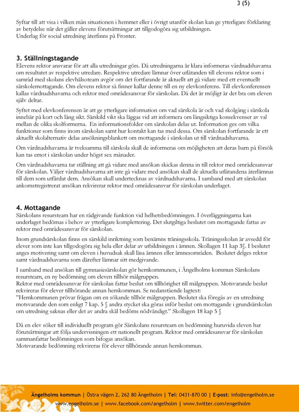 Då utredningarna är klara informeras vårdnadshavarna om resultatet av respektive utredare.