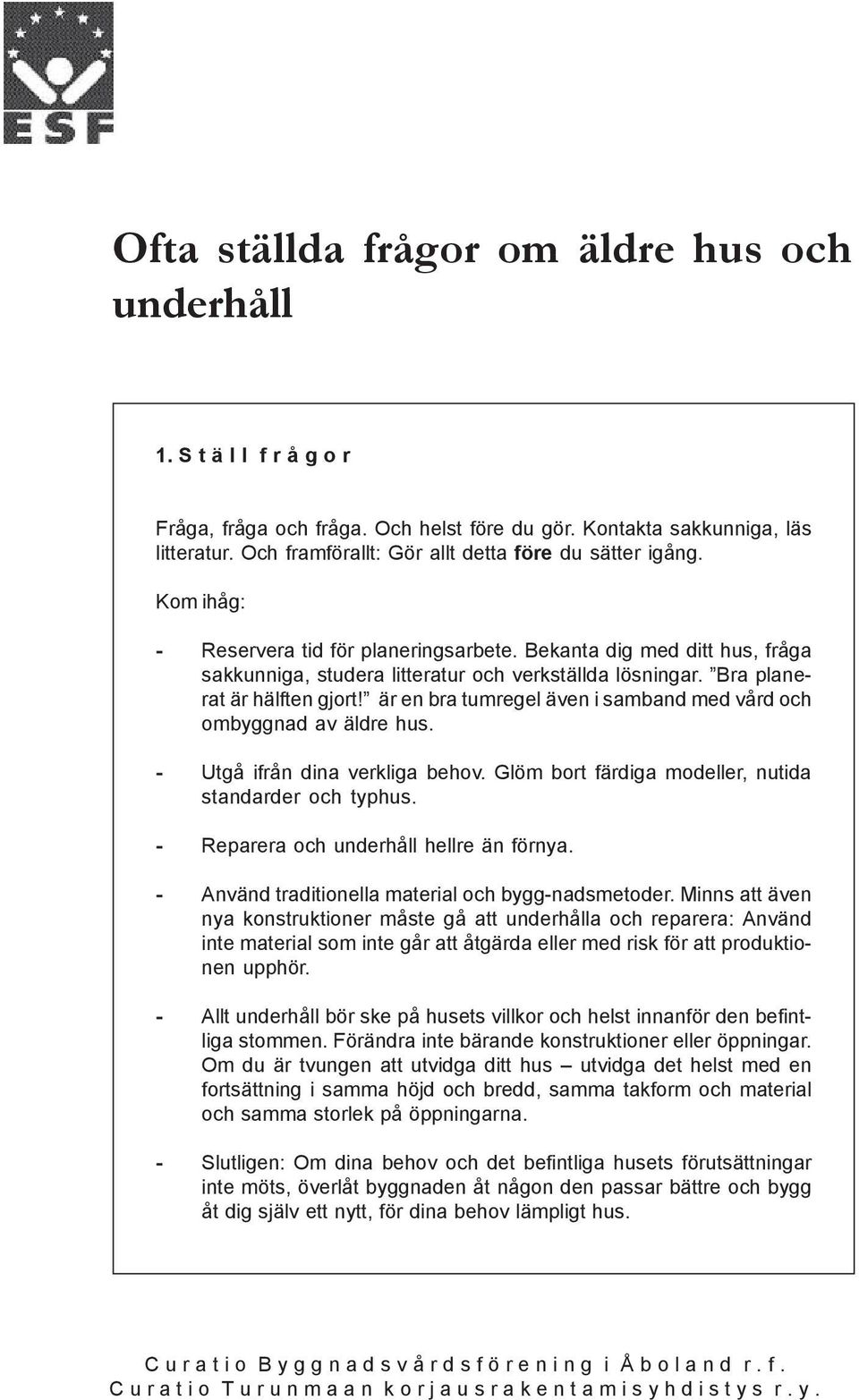 Bra planerat är hälften gjort! är en bra tumregel även i samband med vård och ombyggnad av äldre hus. - Utgå ifrån dina verkliga behov. Glöm bort färdiga modeller, nutida standarder och typhus.