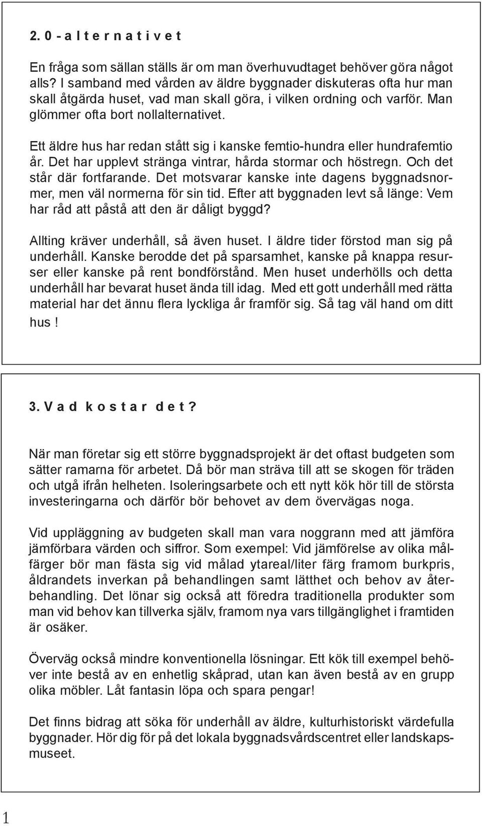 Ett äldre hus har redan stått sig i kanske femtio-hundra eller hundrafemtio år. Det har upplevt stränga vintrar, hårda stormar och höstregn. Och det står där fortfarande.