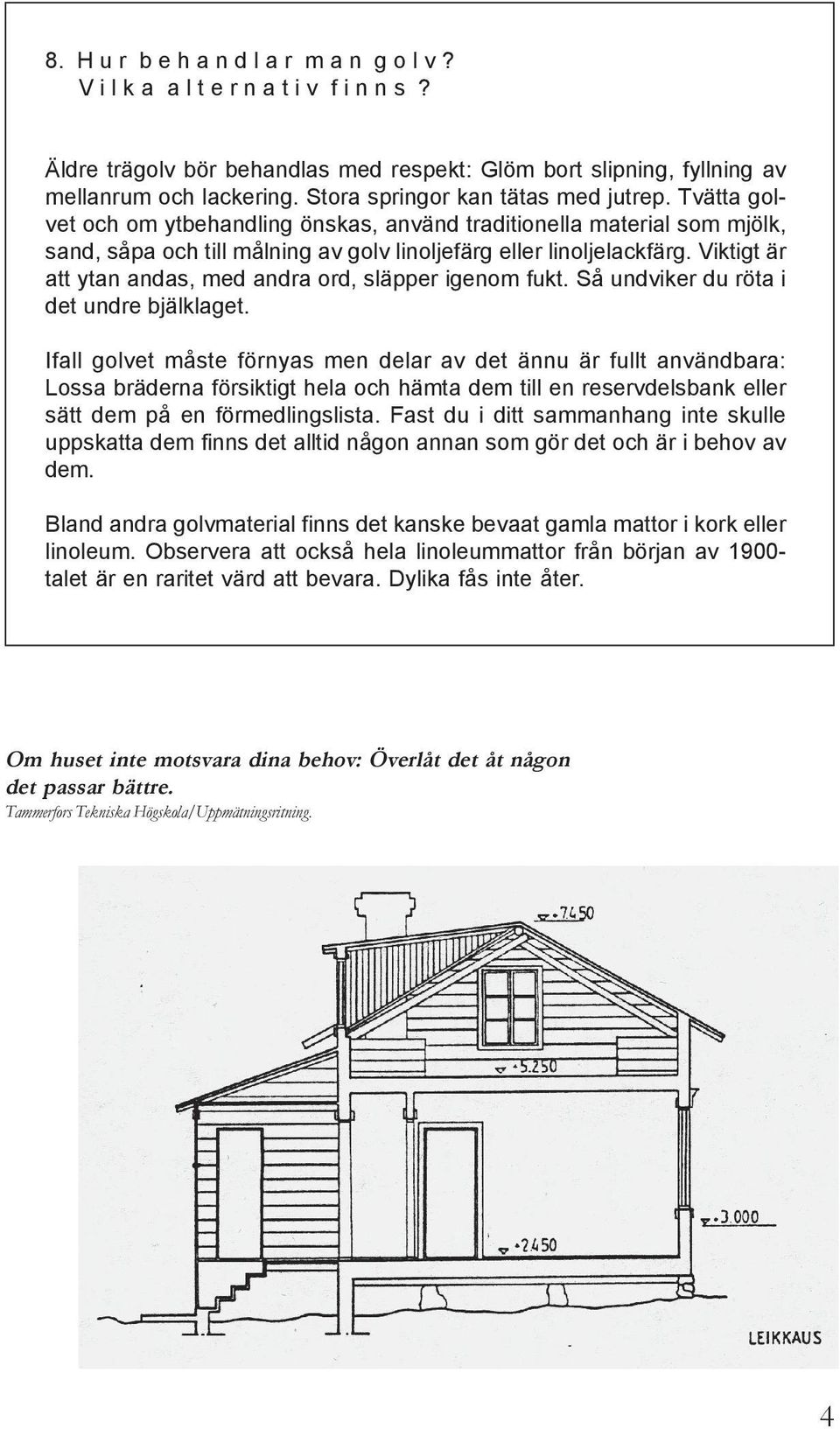 Viktigt är att ytan andas, med andra ord, släpper igenom fukt. Så undviker du röta i det undre bjälklaget.