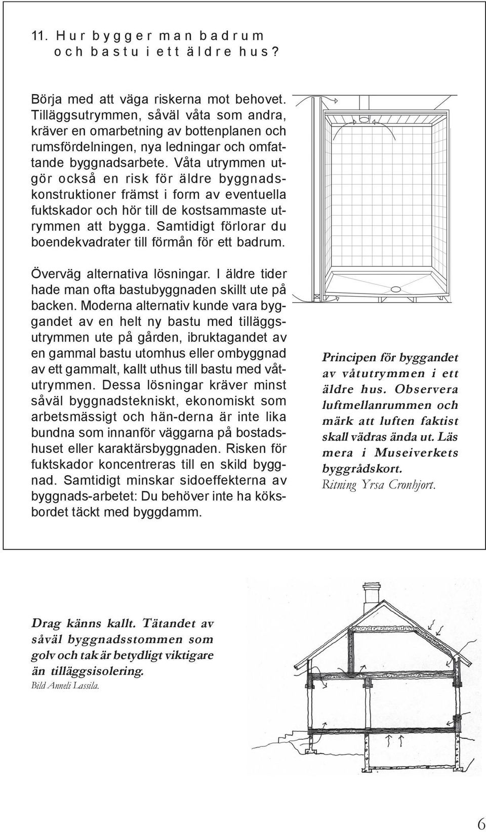 Våta utrymmen utgör också en risk för äldre byggnadskonstruktioner främst i form av eventuella fuktskador och hör till de kostsammaste utrymmen att bygga.