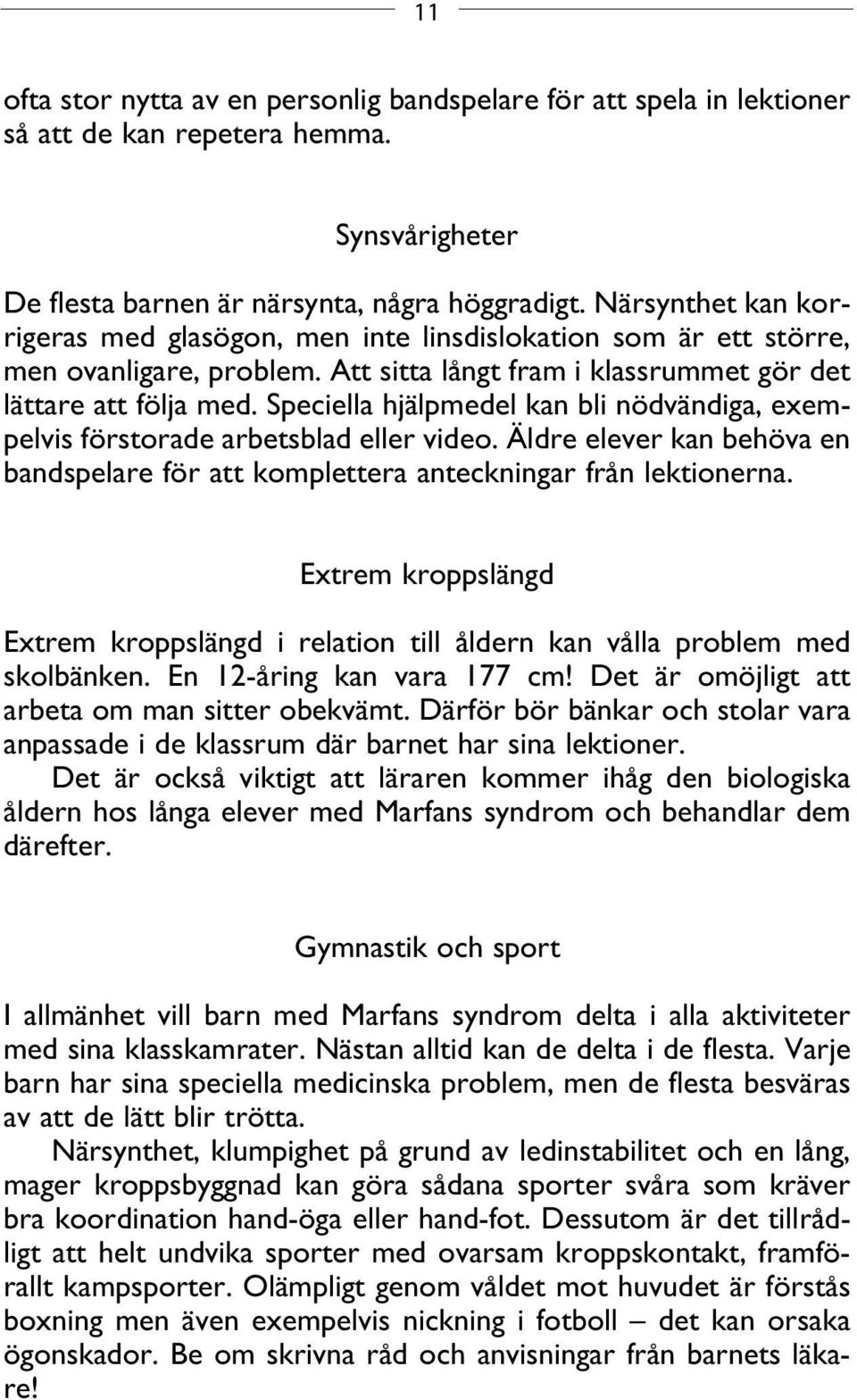 Speciella hjälpmedel kan bli nödvändiga, exempelvis förstorade arbetsblad eller video. Äldre elever kan behöva en bandspelare för att komplettera anteckningar från lektionerna.