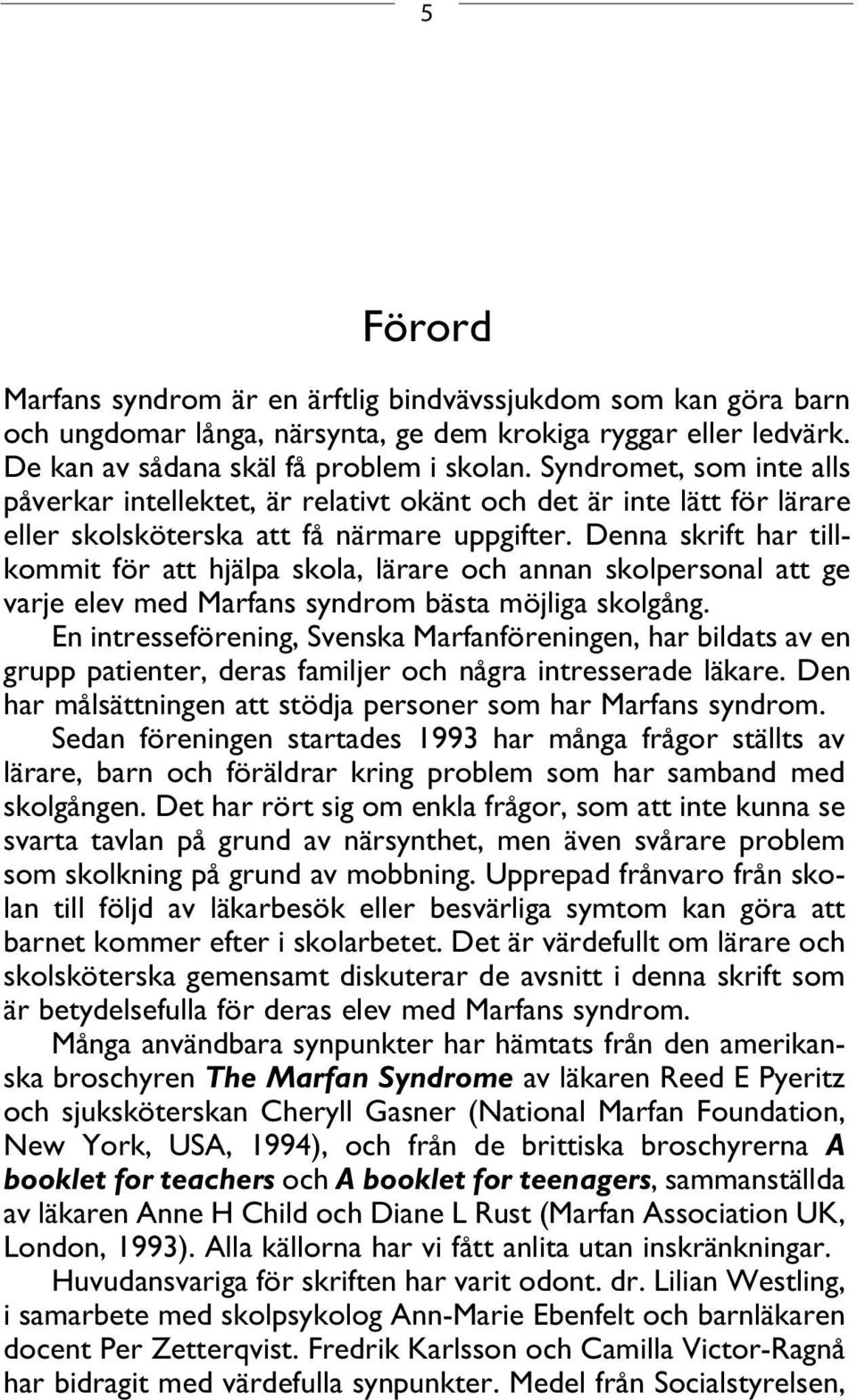 Denna skrift har tillkommit för att hjälpa skola, lärare och annan skolpersonal att ge varje elev med Marfans syndrom bästa möjliga skolgång.