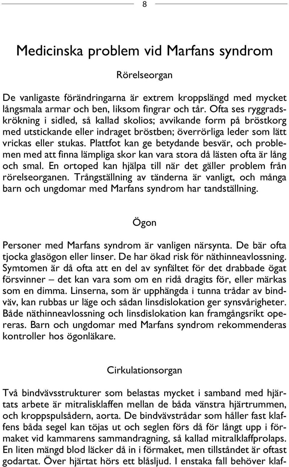 Plattfot kan ge betydande besvär, och problemen med att finna lämpliga skor kan vara stora då lästen ofta är lång och smal. En ortoped kan hjälpa till när det gäller problem från rörelseorganen.