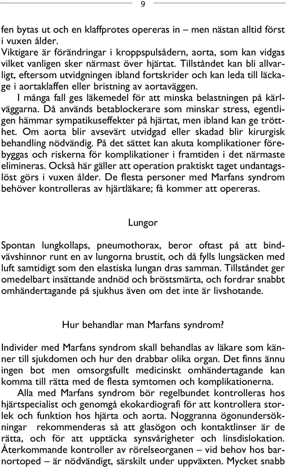 I många fall ges läkemedel för att minska belastningen på kärlväggarna. Då används betablockerare som minskar stress, egentligen hämmar sympatikuseffekter på hjärtat, men ibland kan ge trötthet.