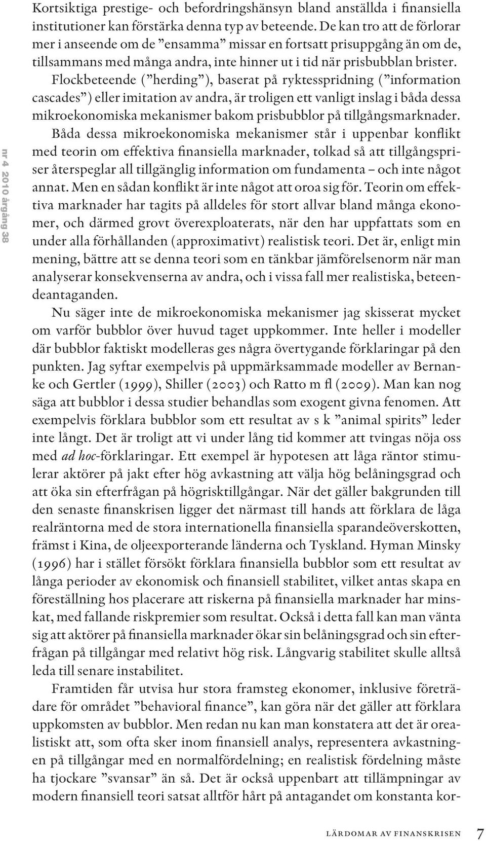 Flockbeteende ( herding ), baserat på ryktesspridning ( information cascades ) eller imitation av andra, är troligen ett vanligt inslag i båda dessa mikroekonomiska mekanismer bakom prisbubblor på