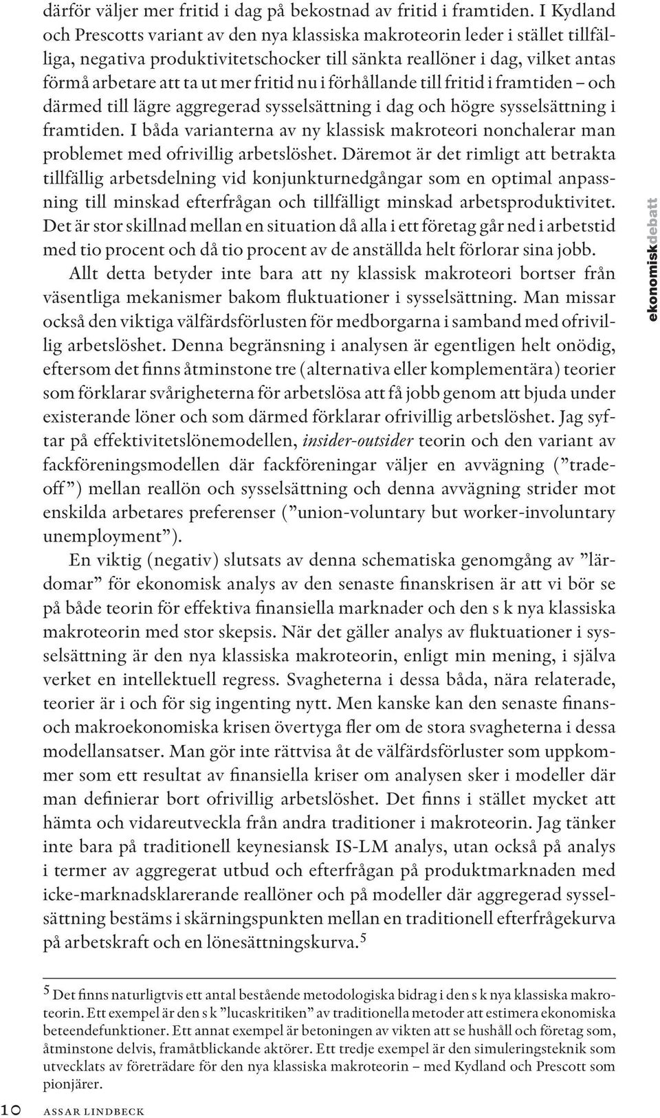 fritid nu i förhållande till fritid i framtiden och därmed till lägre aggregerad sysselsättning i dag och högre sysselsättning i framtiden.