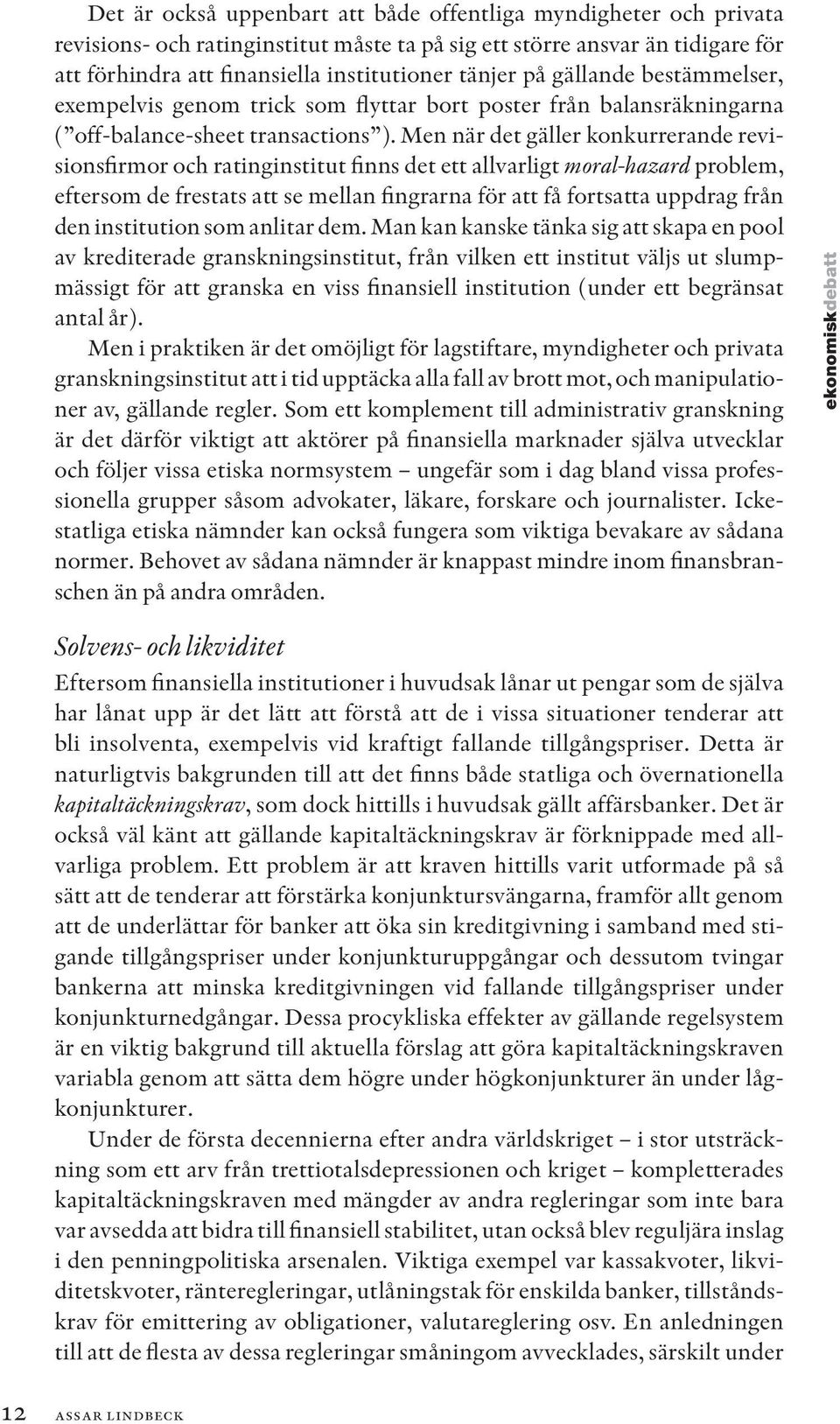 Men när det gäller konkurrerande revisionsfirmor och ratinginstitut finns det ett allvarligt moral-hazard problem, eftersom de frestats att se mellan fingrarna för att få fortsatta uppdrag från den