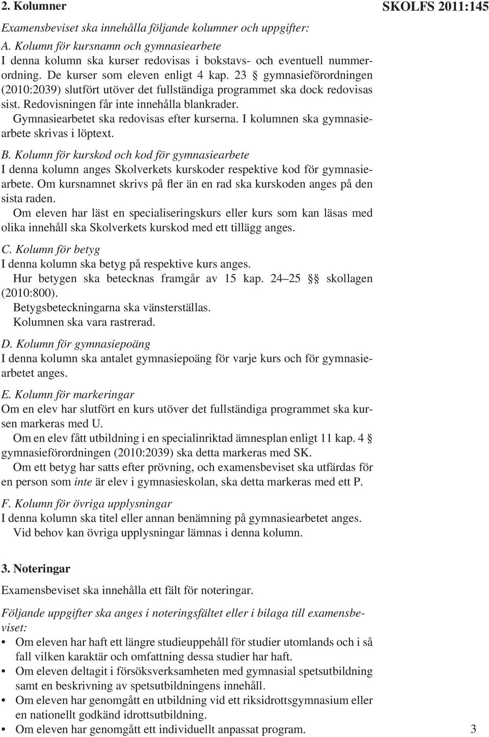 Gymnasiearbetet ska redovisas efter kurserna. I kolumnen ska gymnasiearbete skrivas i löptext. B.