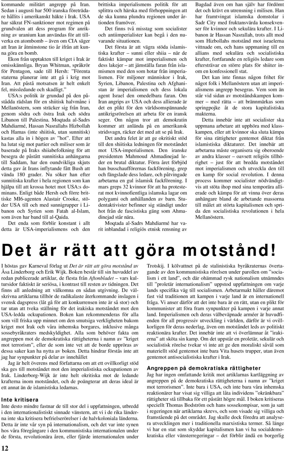 kunna göra en bomb. Ekon från upptakten till kriget i Irak är omisskännliga. Bryan Whitman, språkrör för Pentagon, sade till Hersh: Förenta staterna planerar inte att gå i krig mot Iran.