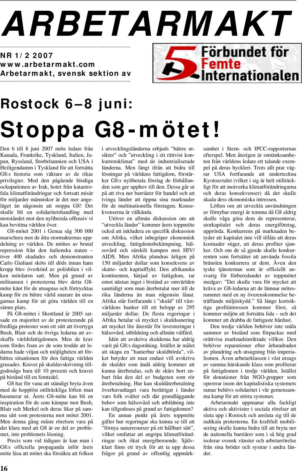 privilegier. Med den pågående blodiga ockupationen av Irak, hotet från katastrofala klimatförändringar och fortsatt misär för miljarder människor är det mer angeläget än någonsin att stoppa G8!