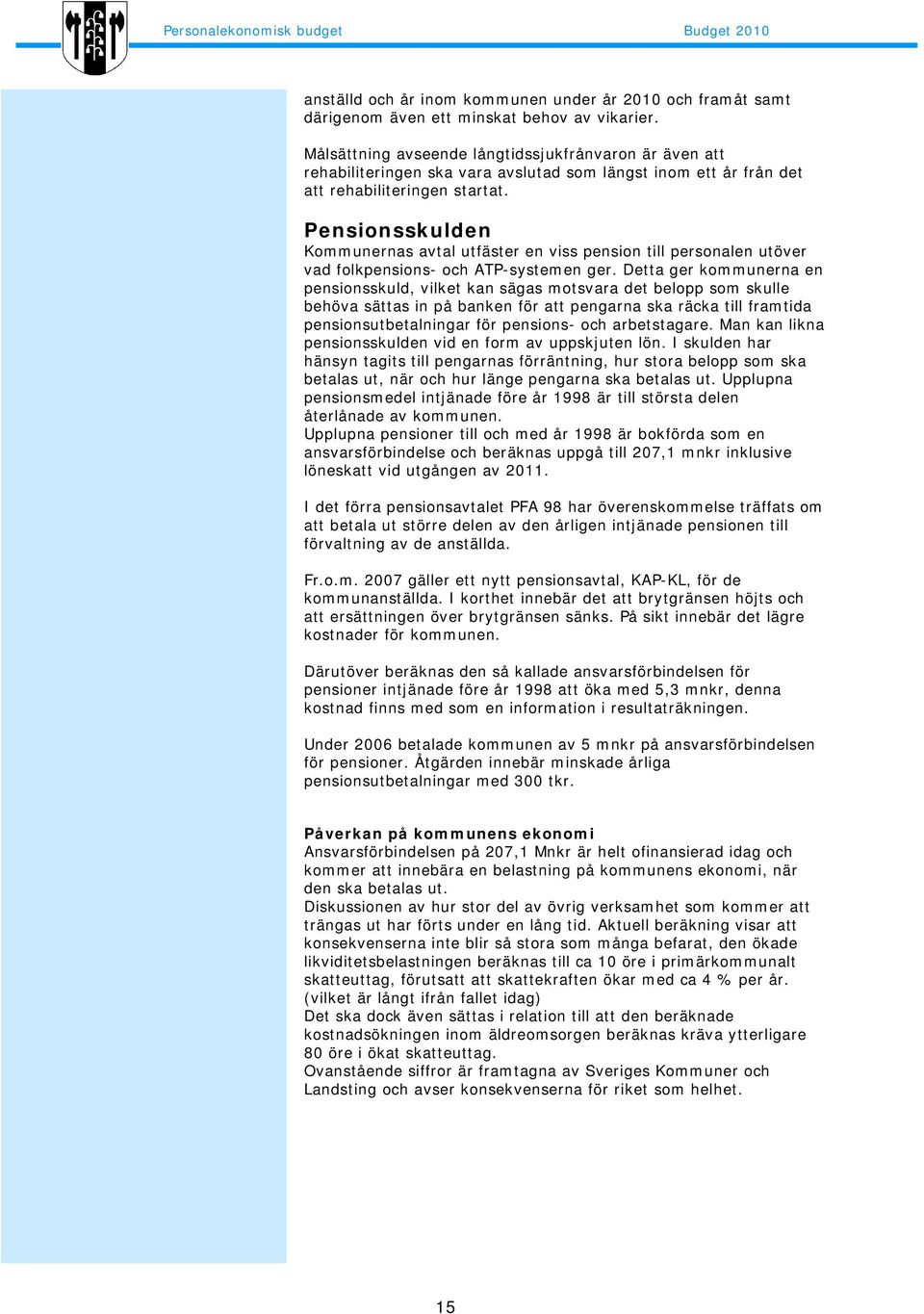 Pensionsskulden Kommunernas avtal utfäster en viss pension till personalen utöver vad folkpensions- och ATP-systemen ger.