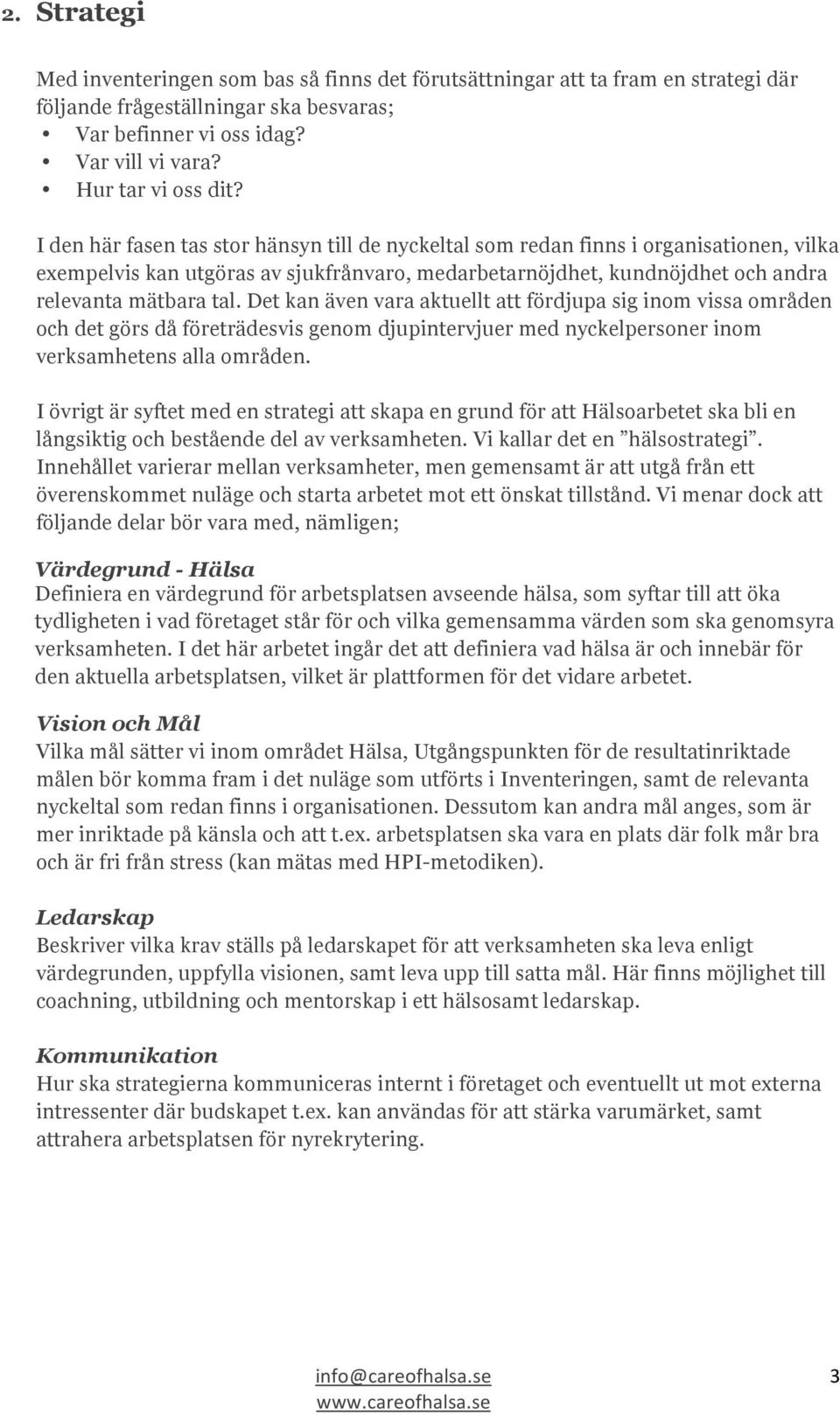 Det kan även vara aktuellt att fördjupa sig inom vissa områden och det görs då företrädesvis genom djupintervjuer med nyckelpersoner inom verksamhetens alla områden.