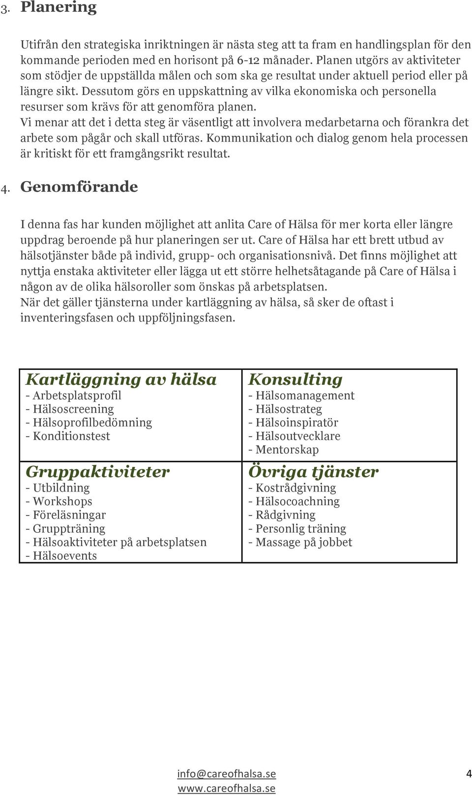 Dessutom görs en uppskattning av vilka ekonomiska och personella resurser som krävs för att genomföra planen.