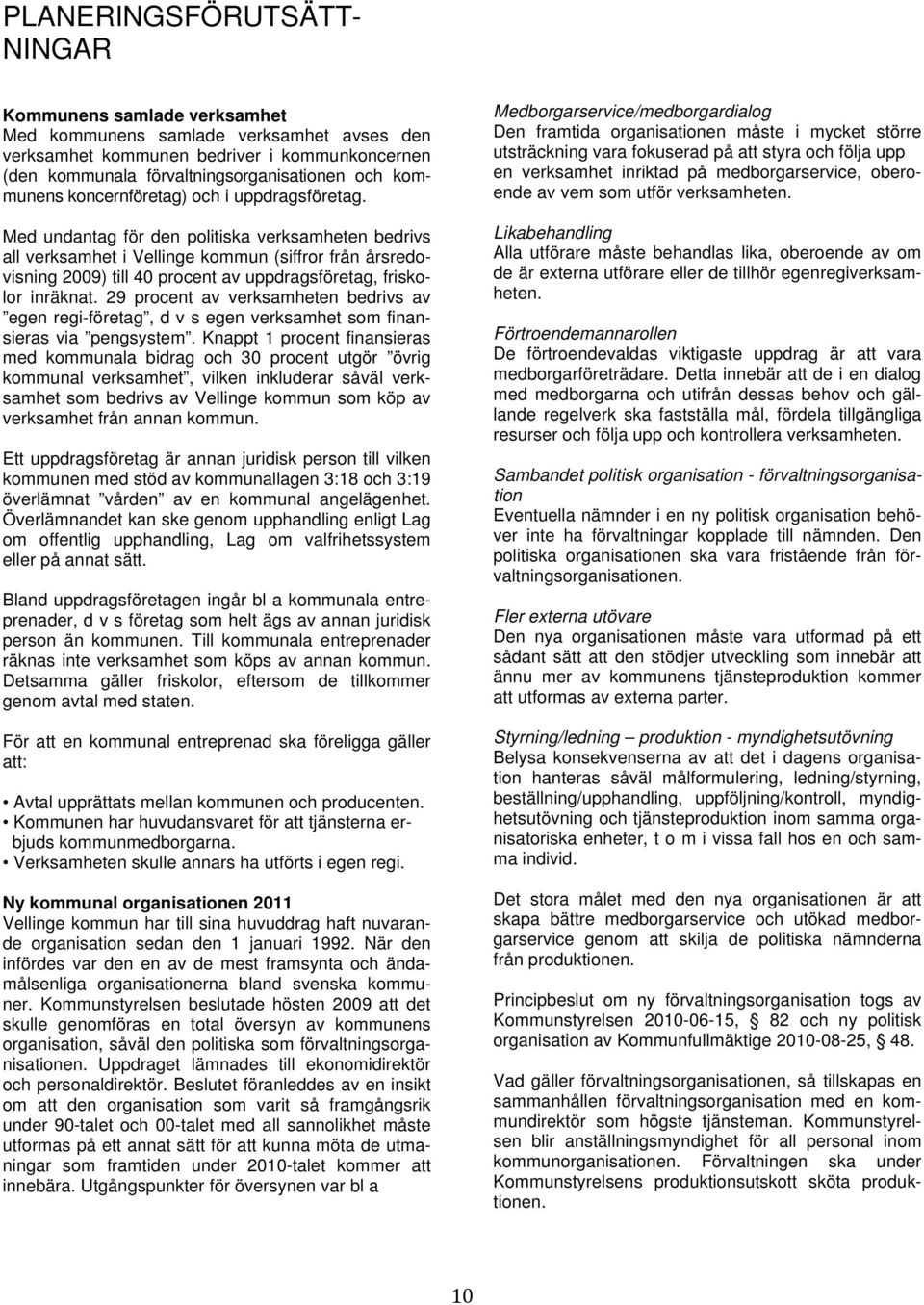 Med undantag för den politiska verksamheten bedrivs all verksamhet i Vellinge kommun (siffror från årsredovisning 2009) till 40 procent av uppdragsföretag, friskolor inräknat.